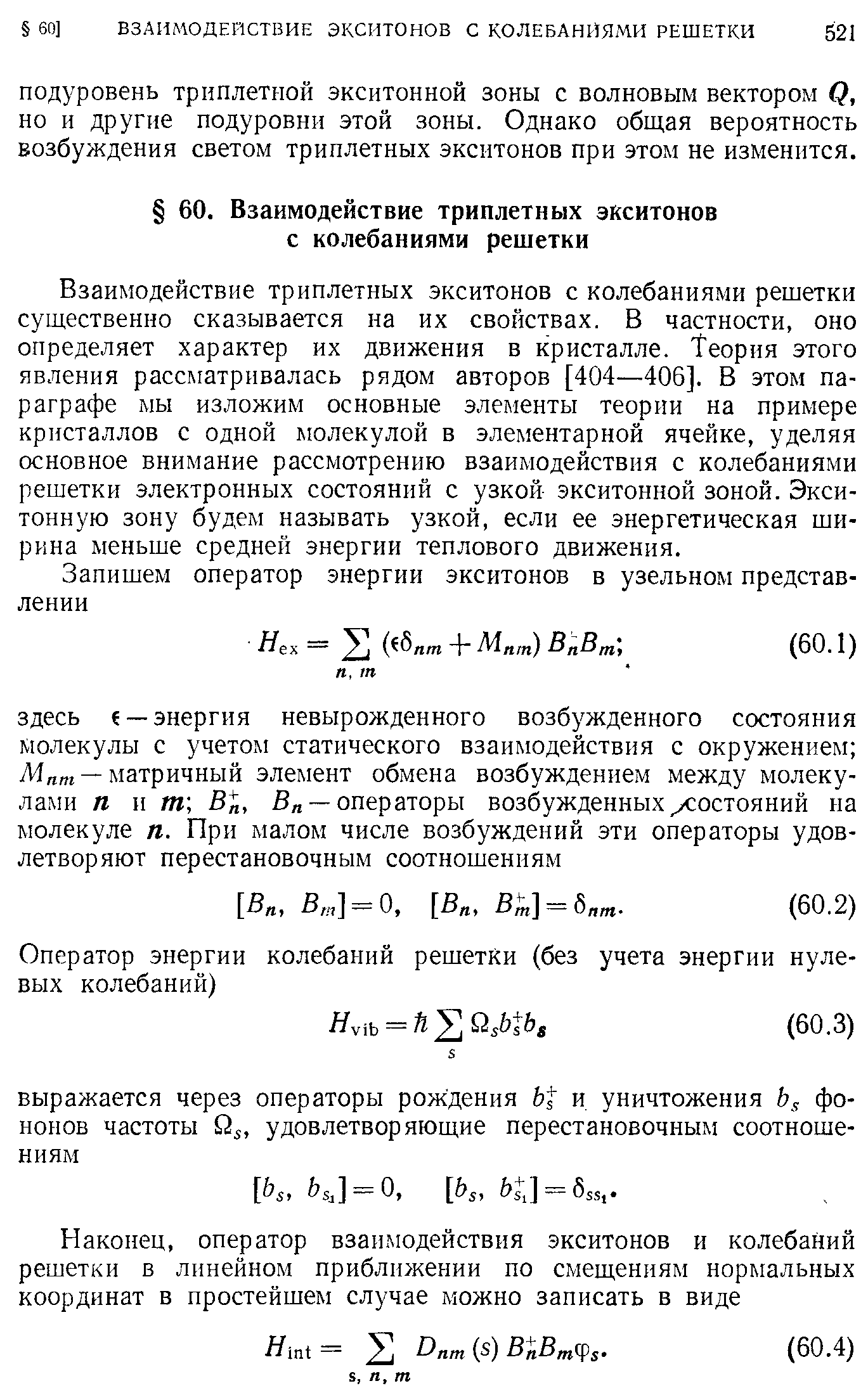 Взаимодействие триплетных экситонов с колебаниями решетки существенно сказывается на их свойствах. В частности, оно определяет характер их движения в кристалле. Теория этого явления рассматривалась рядом авторов [404—406]. В этом параграфе мы изложим основные элементы теории на примере кристаллов с одной молекулой в элементарной ячейке, уделяя основное внимание рассмотрению взаимодействия с колебаниями решетки электронных состояний с узкой экситонной зоной. Экситонную зону будем называть узкой, если ее энергетическая ширина меньше средней энергии теплового движения.
