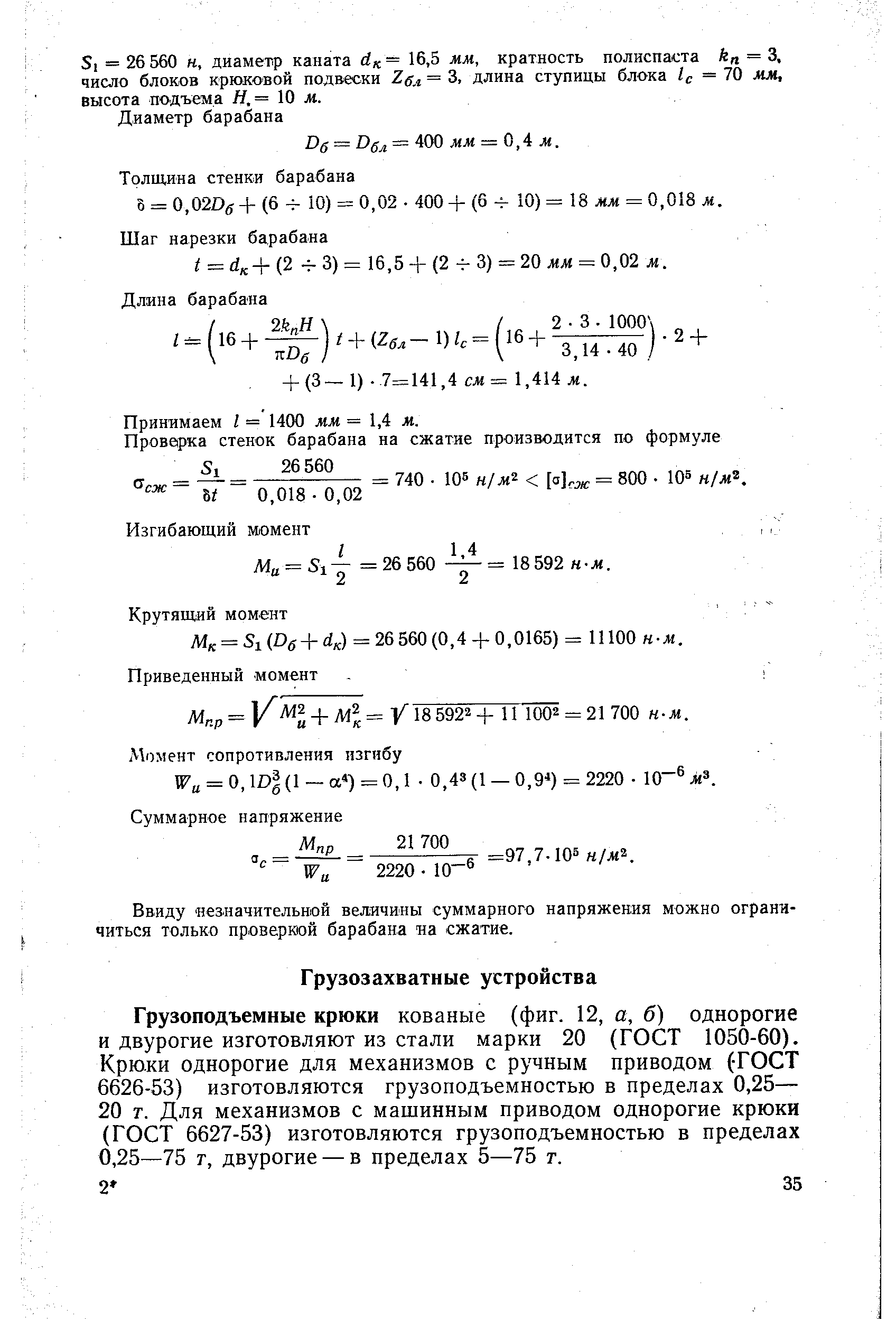 Грузоподъемные крюки кованые (фиг. 12, а, б) однорогие и двурогие изготовляют из стали марки 20 (ГОСТ 1050-60). Крюки однорогие для механизмов с ручным приводом (ГОСТ 6626-53) изготовляются грузоподъемностью в пределах 0,25— 20 т. Для механизмов с машинным приводом однорогие крюки (ГОСТ 6627-53) изготовляются грузоподъемностью в пределах 0,25—75 т, двурогие — в пределах 5—75 т.
