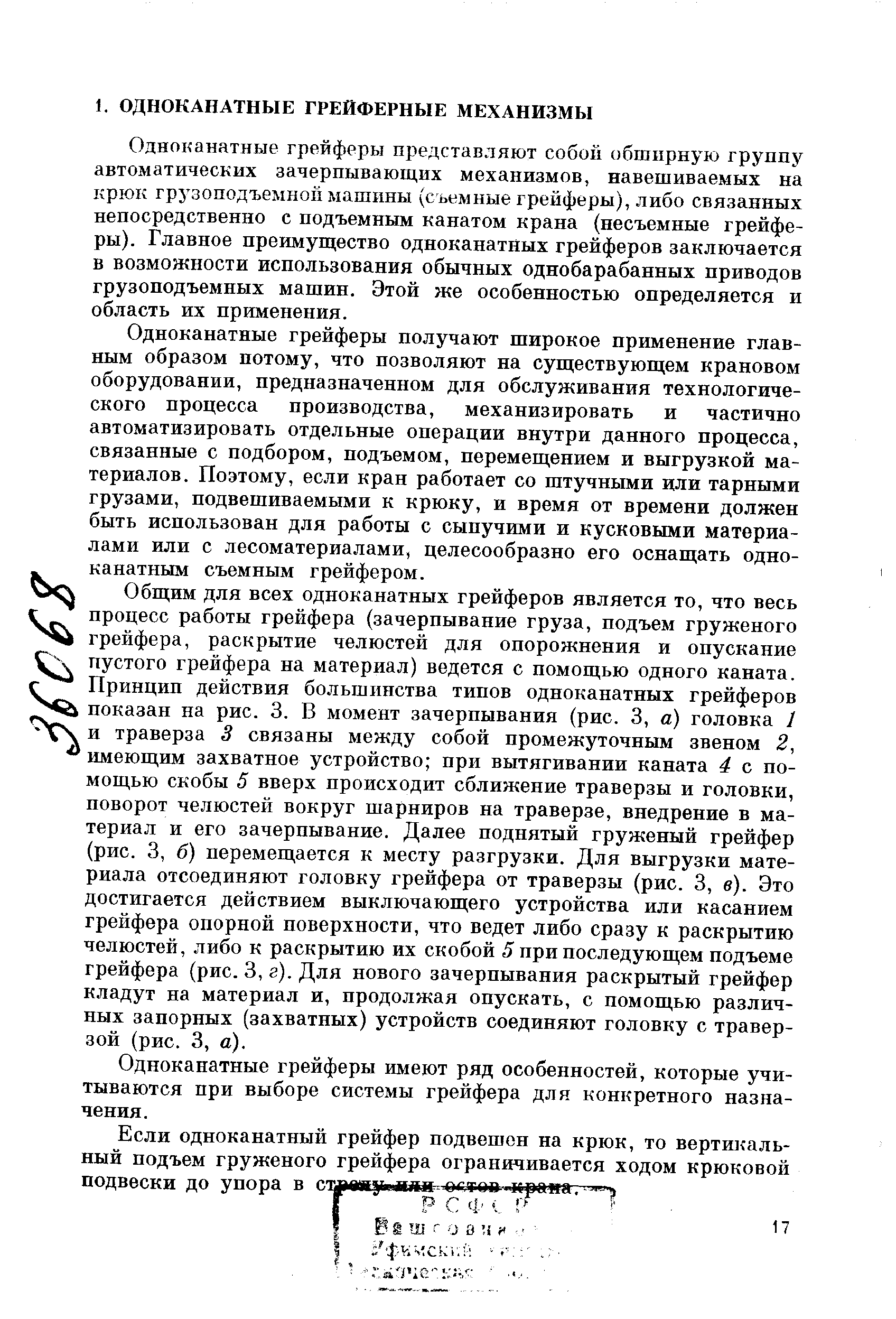 Одноканатные грейферы представляют собой обширную группу автоматических зачерпывающих механизмов, навешиваемых на крюк грузоподъемной машины (съемные грейферы), либо связанных непосредственно с подъемным канатом крана (несъемные грейферы). Главное преимущество одноканатных грейферов заключается в возможности использования обычных однобарабанных приводов грузоподъемных машин. Этой же особенностью определяется и область их применения.
