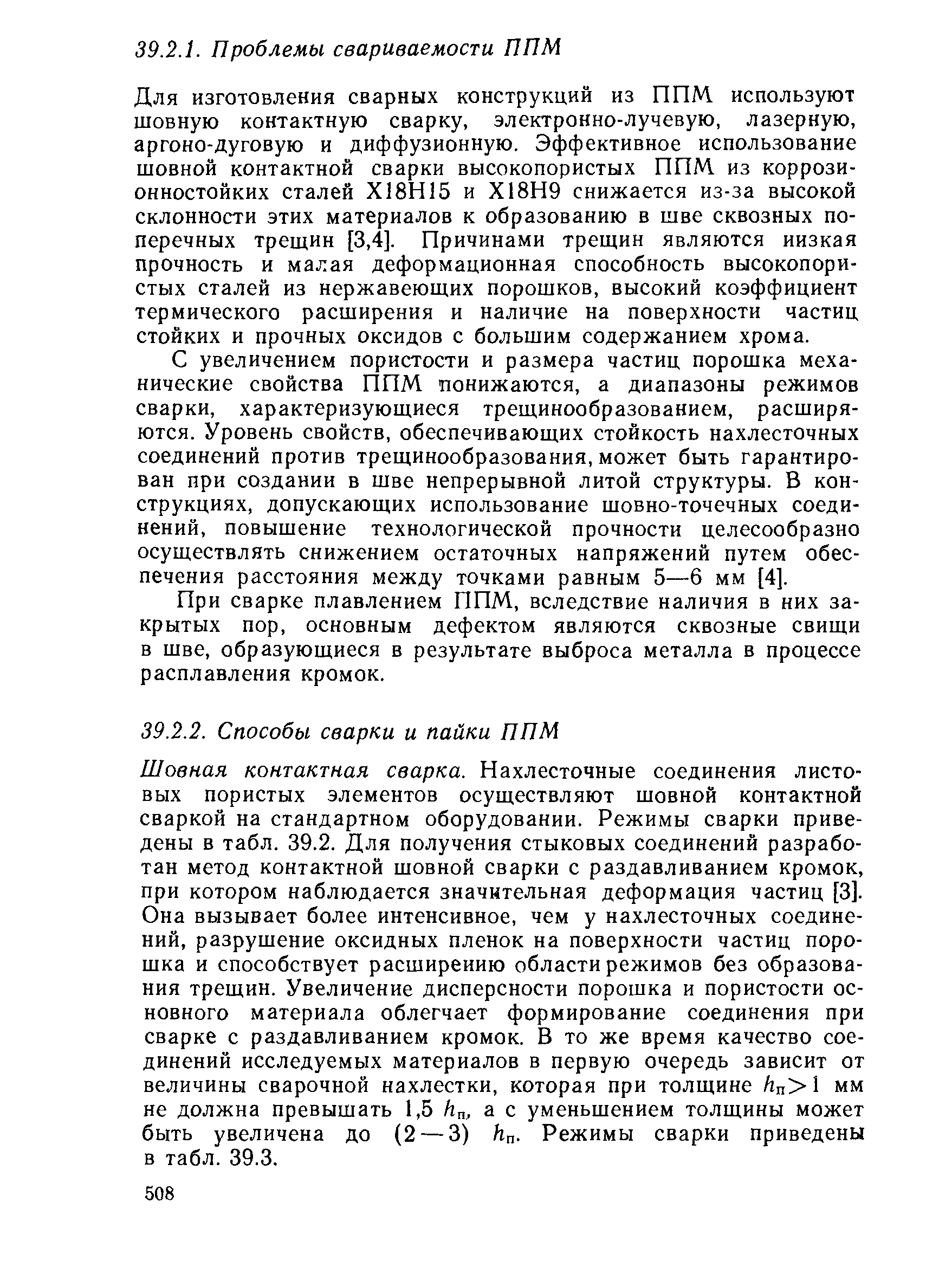 Шовная контактная сварка. Нахлесточные соединения листовых пористых элементов осуществляют шовной контактной сваркой на стандартном оборудовании. Режимы сварки приведены в табл. 39.2. Для получения стыковых соединений разработан метод контактной шовной сварки с раздавливанием кромок, при котором наблюдается значительная деформация частиц [3]. Она вызывает более интенсивное, чем у нахлесточных соединений, разрушение оксидных пленок на поверхности частиц порошка и способствует расширению области режимов без образования трещин. Увеличение дисперсности порошка и пористости основного материала облегчает формирование соединения при сварке с раздавливанием кромок. В то же время качество соединений исследуемых материалов в первую очередь зависит от величины сварочной нахлестки, которая при толщине h 1 мм не должна превышать 1,5 h , а с уменьшением толщины может быть увеличена до 2 — 3) h . Режимы сварки приведены в табл. 39.3.
