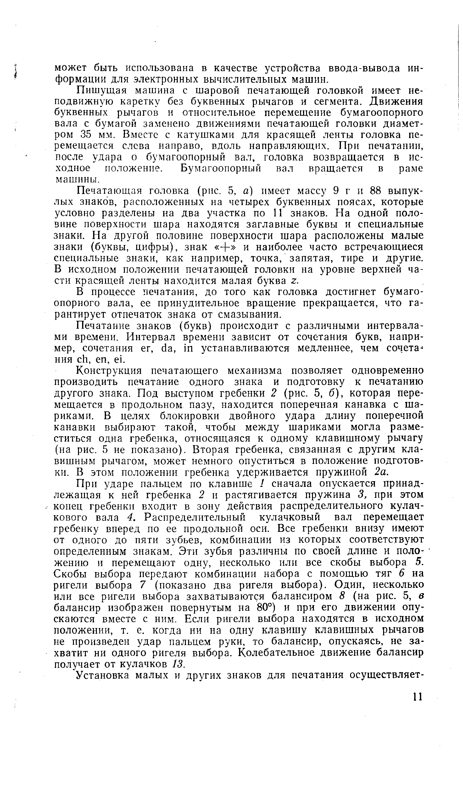 Пишущая машина с шаровой печатающей головкой имеет неподвижную каретку без буквенных рычагов и сегмента. Движения буквенных рычагов и относительное перемещение бумагоопорного вала с бумагой заменено движениями печатающей головки диаметром 35 мм. Вместе с катушками для красящей ленты головка перемещается слева направо, вдоль направляющих. При печатании, после удара о бумагоопорный вал, головка возвращается в исходное положение. Бумагоопорный вал вращается в раме машины.
