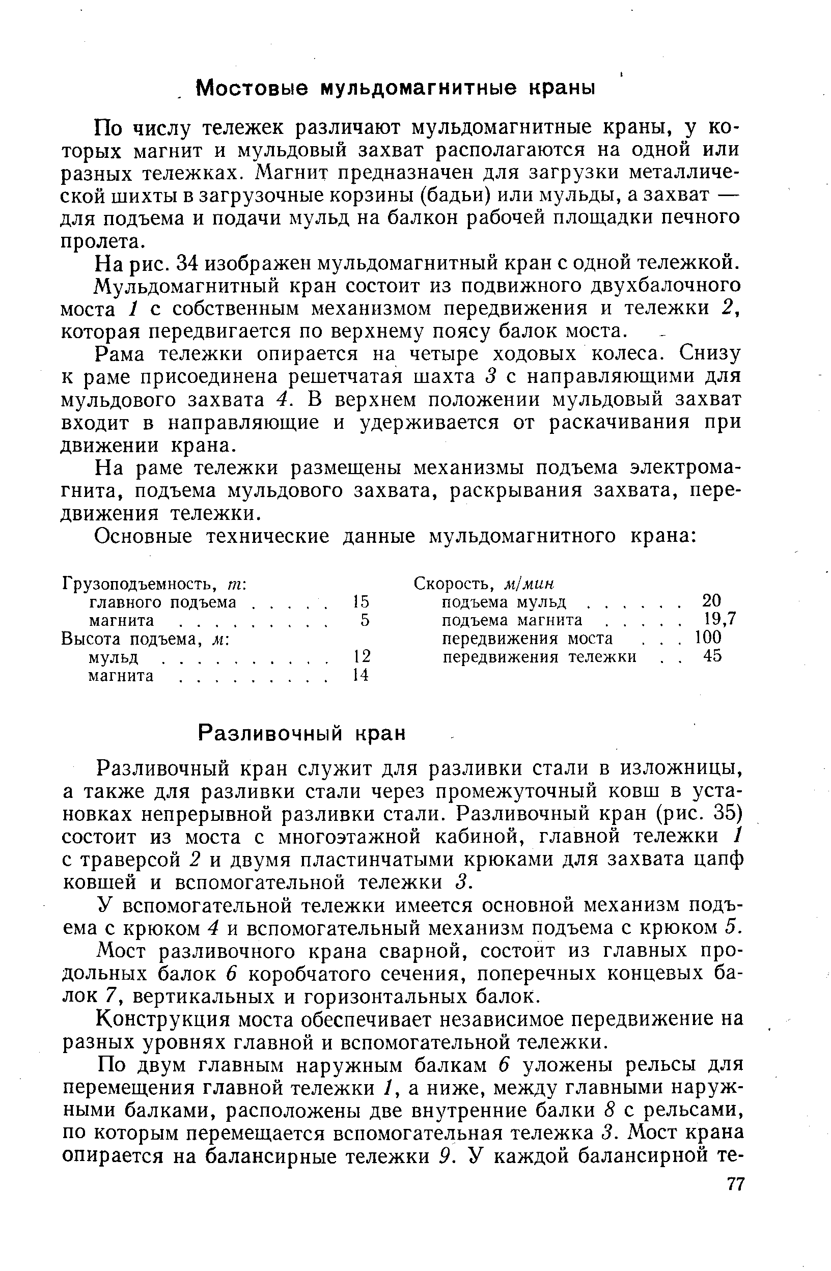 Разливочный кран служит для разливки стали в изложницы, а также для разливки стали через промежуточный ковш в установках непрерывной разливки стали. Разливочный кран (рис. 35) состоит из моста с многоэтажной кабиной, главной тележки 1 с траверсой 2 и двумя пластинчатыми крюками для захвата цапф ковшей и вспомогательной тележки 3.
