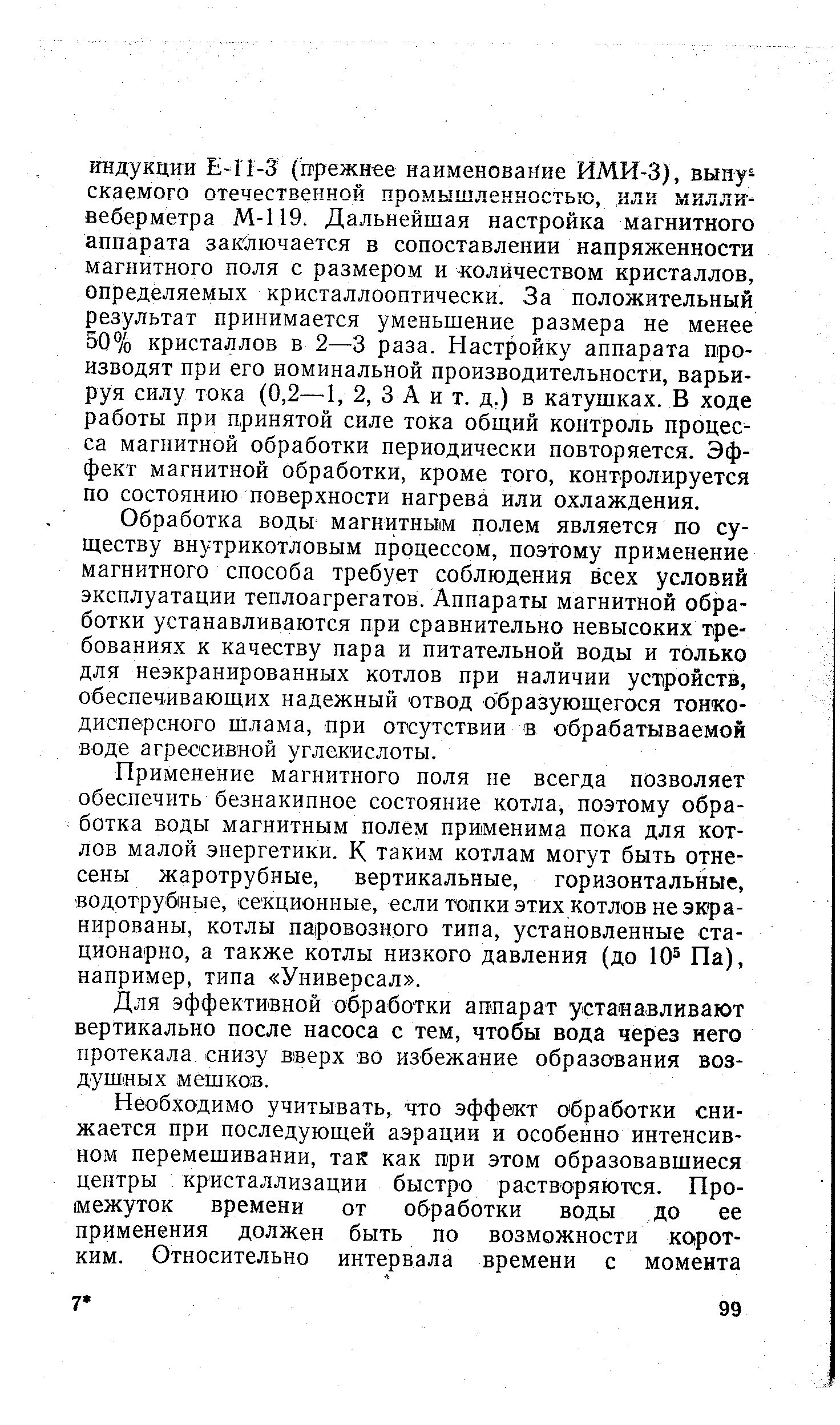 Обработка воды магнитным полем является по существу внутрикотловым процессом, поэтому при.менение магнитного способа требует соблюдения всех условий эксплуатации теплоагрегатов. Аппараты магнитной обработки устанавливаются при сравнительно невысоких требованиях к качеству пара и питательной воды и только для неэкранироваиных котлов при наличии устройств, обеспечивающих надежный отвод образующегося тонкодисперсного шлама, при отсутствии в обрабатываемой воде агрессивной углекислоты.
