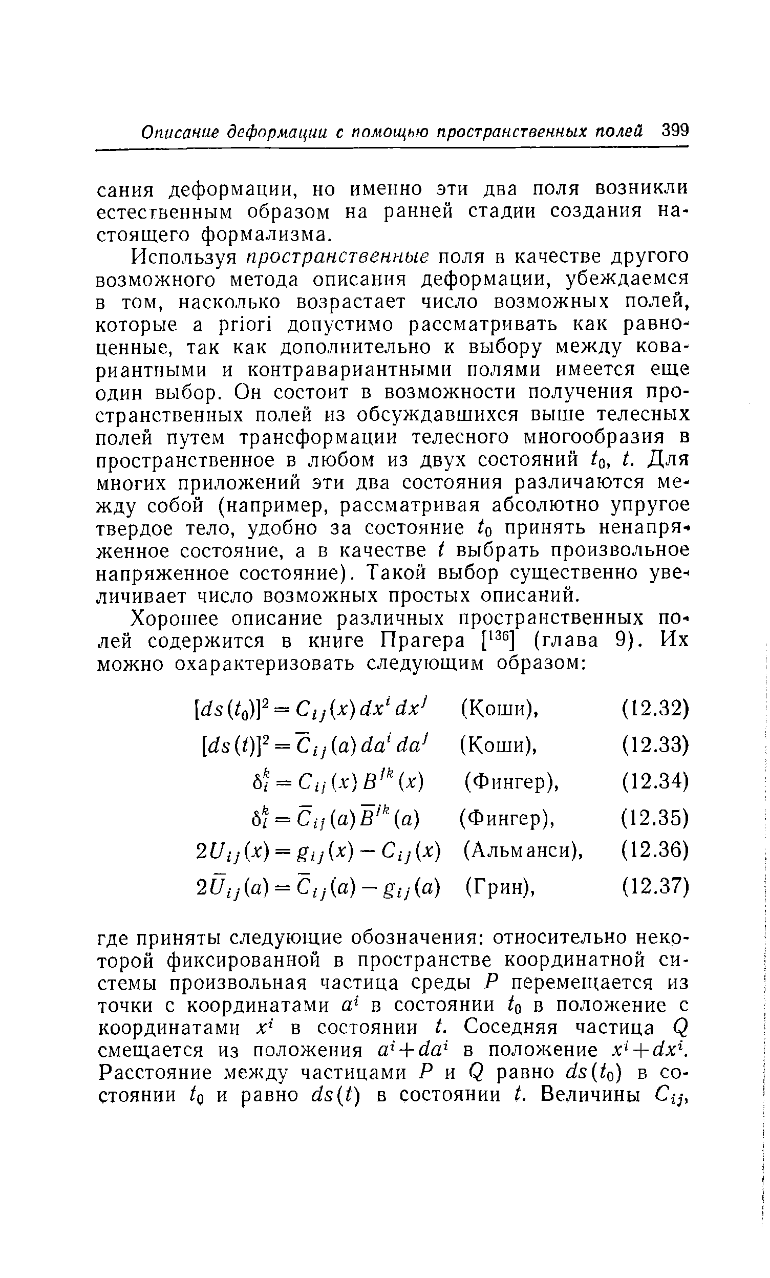 Используя пространственные поля в качестве другого возможного метода описания деформации, убеждаемся в том, насколько возрастает число возможных полей, которые а priori допустимо рассматривать как равноценные, так как дополнительно к выбору между кова-риантными и контравариантными полями имеется еще один выбор. Он состоит в возможности получения пространственных полей из обсуждавшихся выше телесных полей путем трансформации телесного многообразия в пространственное в любом из двух состояний /о, t. Для многих приложений эти два состояния различаются между собой (например, рассматривая абсолютно упругое твердое тело, удобно за состояние принять ненапряженное состояние, а в качестве t выбрать произвольное напряженное состояние). Такой выбор существенно увеличивает число возможных простых описаний.
