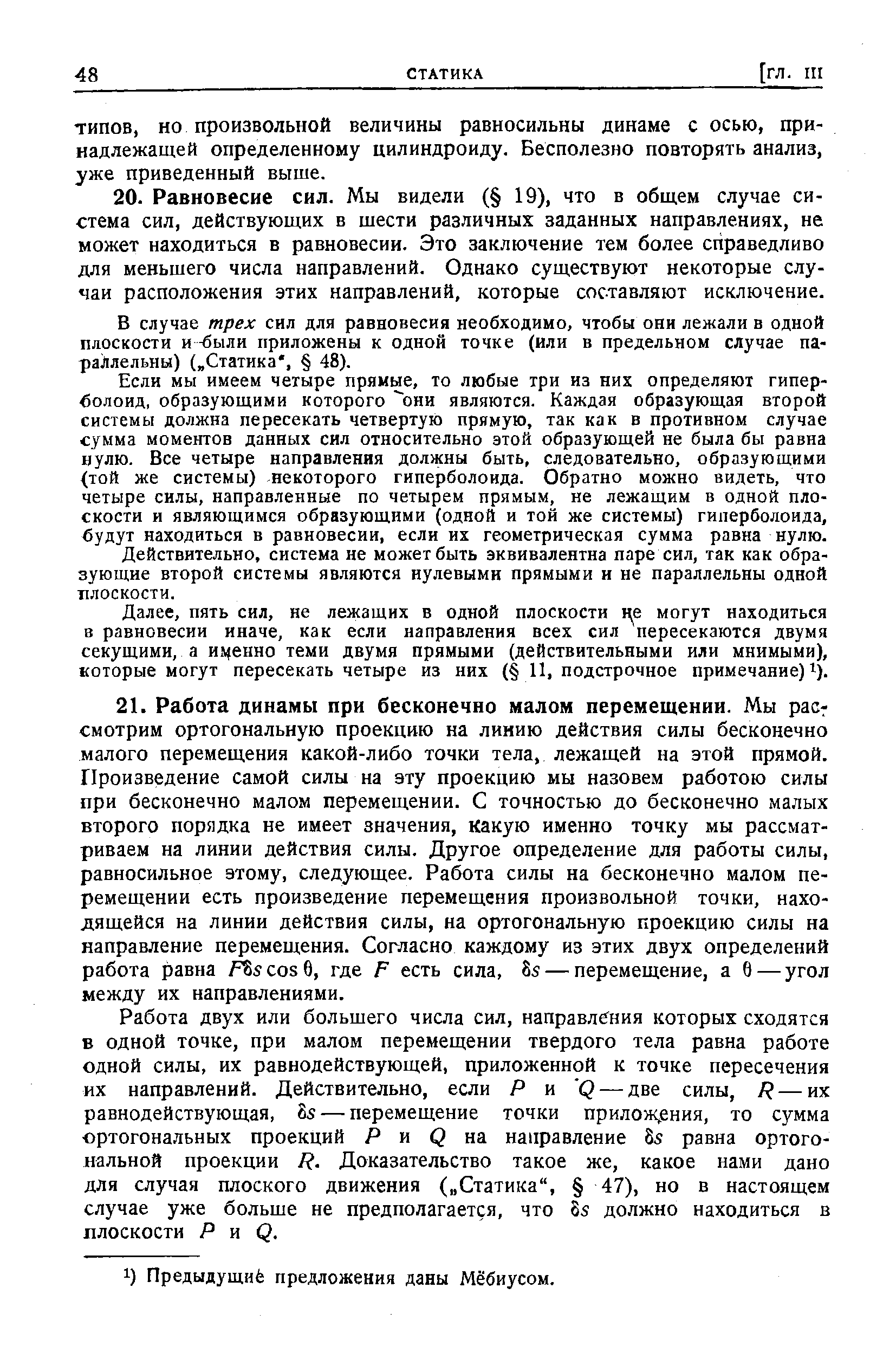 Работа двух или большего числа сил, направления которых сходятся в одной точке, при малом перемещении твердого тела равна работе одной силы, их равнодействующей, приложенной к точке пересечения их направлений. Действительно, если Р и Q — две силы, R—их равнодействующая, 8s — перемещение точки прилож ения, то сумма ортогональных проекций Р и Q на направление 8s равна ортогональной проекции R. Доказательство такое же, какое нами дано для случая плоского движения ( Статика , 47), но в настоящем случае уже больше не предполагается, что 6s должно находиться в плоскости Я и Q.
