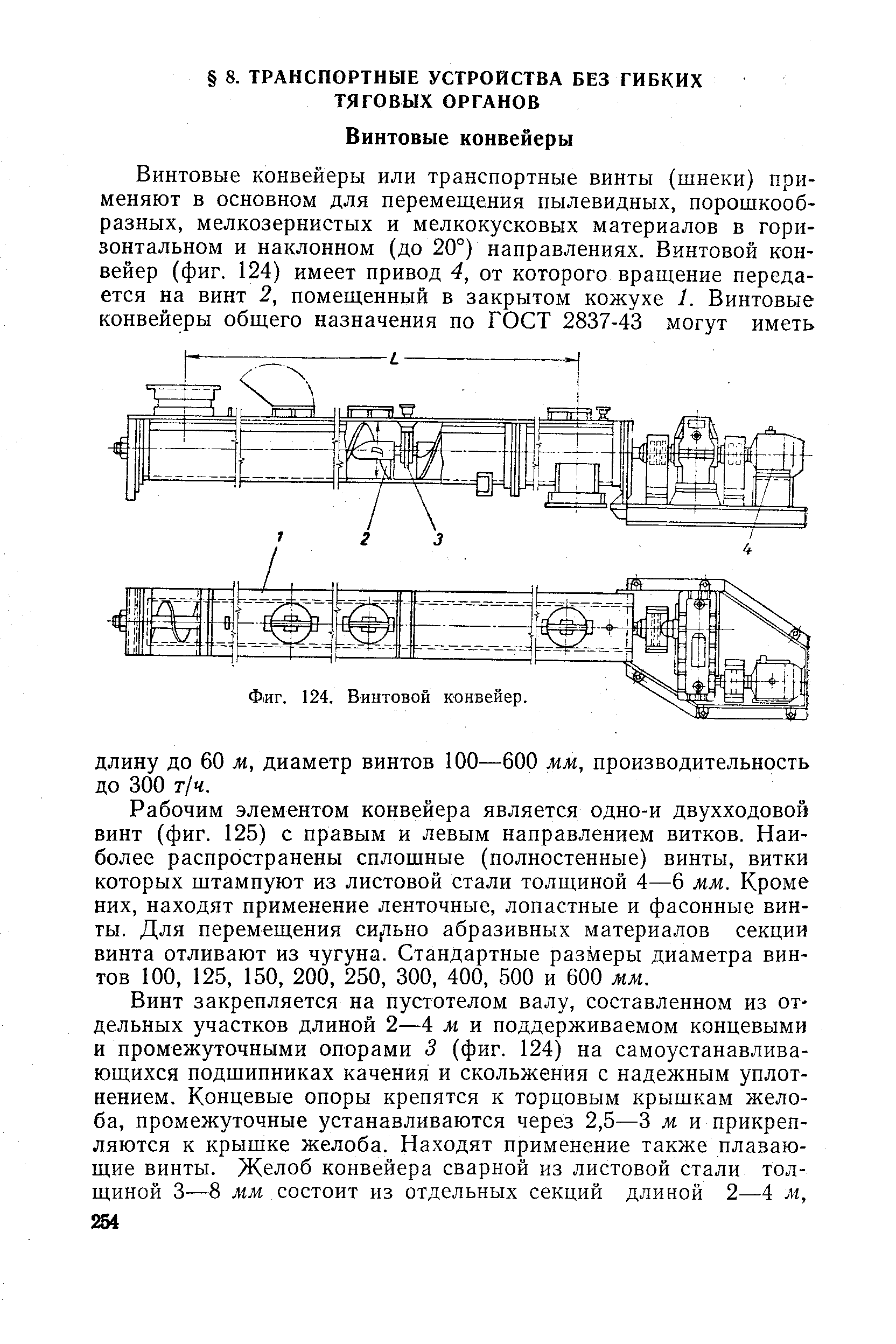 Рабочим элементом конвейера является одно-и двухходовой винт (фиг. 125) с правым и левым направлением витков. Наиболее распространены сплошные (полностенные) винты, витки которых штампуют из листовой стали толщиной 4—6 мм. Кроме них, находят применение ленточные, лопастные и фасонные винты. Для перемещения сИ)/1ьно абразивных материалов секции винта отливают из чугуна. Стандартные размеры диаметра винтов 100, 125, 150, 200, 250, 300, 400, 500 и 600 мм.
