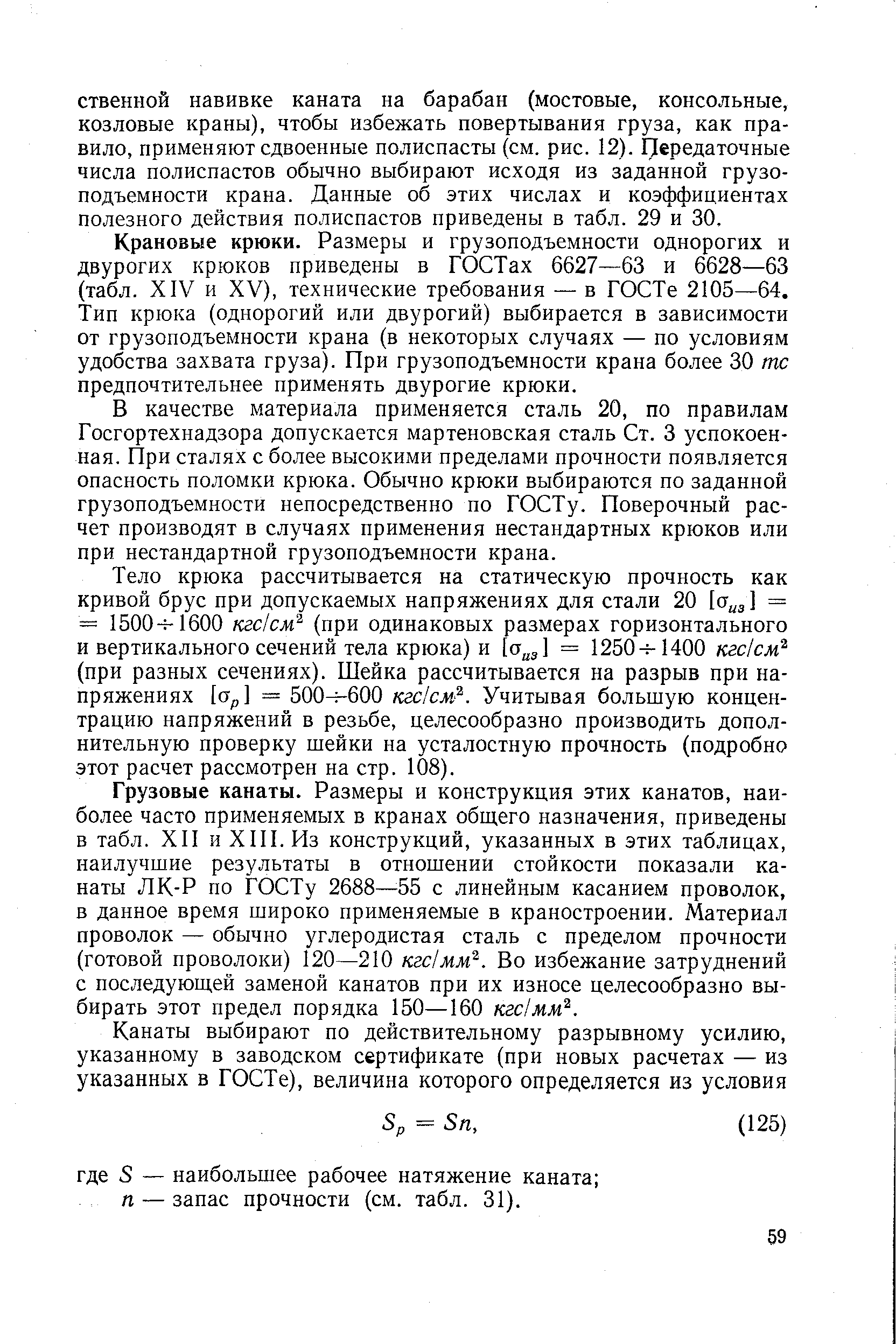 Крановые крюки. Размеры и грузоподъемности однорогих и двурогих крюков приведены в ГОСТах 6627—63 и 6628—63 (табл. XIV и XV), технические требования — в ГОСТе 2105—64. Тип крюка (однорогий или двурогий) выбирается в зависимости от грузоподъемности крана (в некоторых случаях — по условиям удобства захвата груза). При грузоподъемности крана более 30 тс предпочтительнее применять двурогие крюки.
