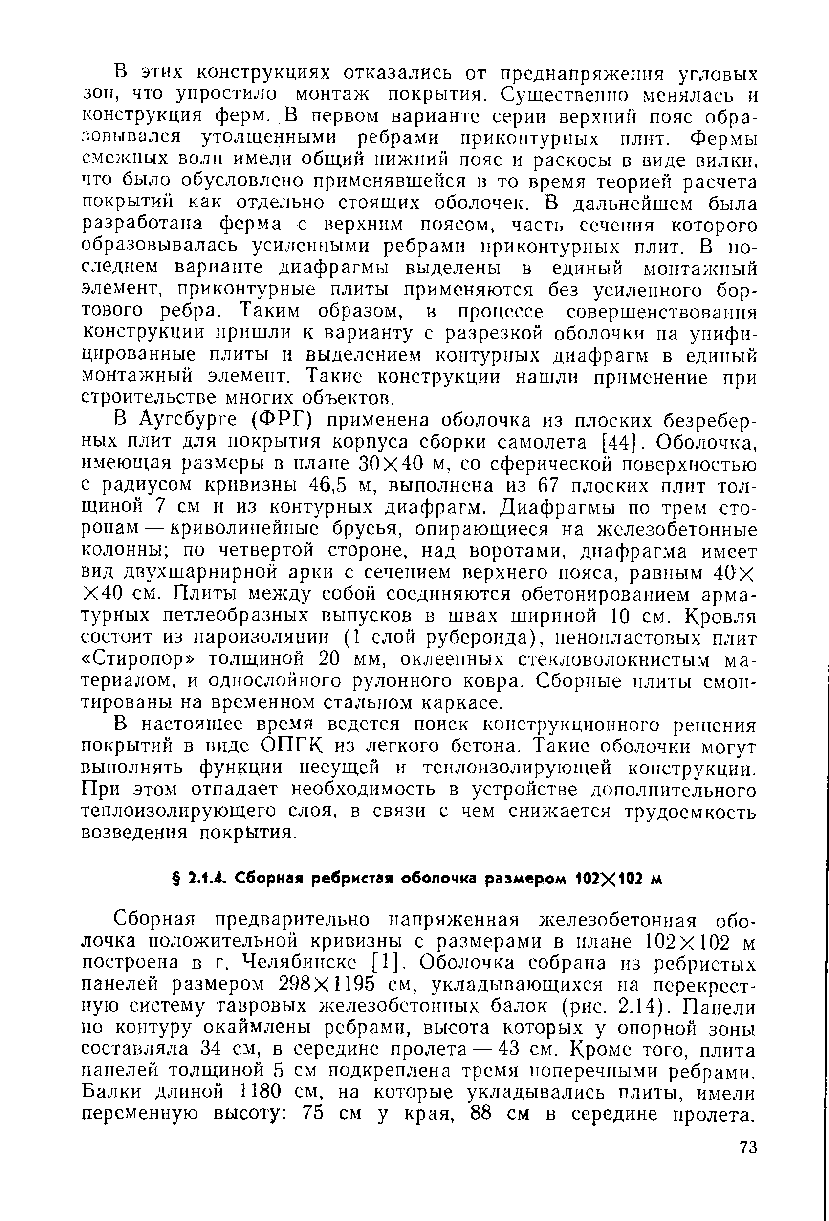 Сборная предварительно напряженная железобетонная оболочка положительной кривизны с размерами в плане 102x102 м построена в г. Челябинске [1]. Оболочка собрана пз ребристых панелей размером 298X1195 см, укладывающихся на перекрестную систему тавровых железобетонных балок (рис. 2.14). Панели по контуру окаймлены ребрами, высота которых у опорной зоны составляла 34 см, в середине пролета — 43 см. Кроме того, плита панелей толщиной 5 см подкреплена тремя поперечными ребрами. Балки длиной 1180 см, на которые укладывались плиты, имели переменную высоту 75 см у края, 88 см в середине пролета.
