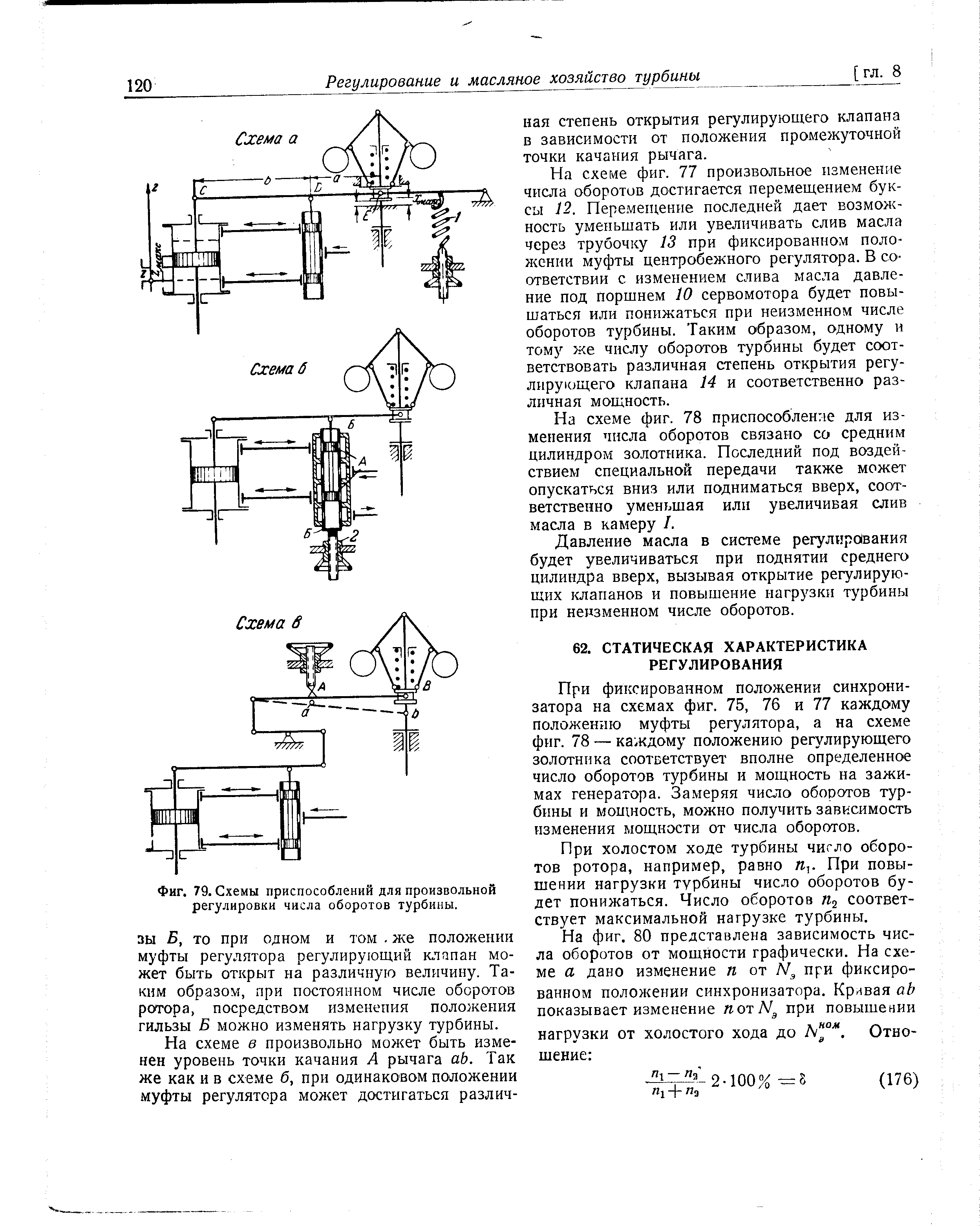 При фиксированном положении синхронизатора на схемах фиг. 75, 76 и 77 каждому положению муфты регулятора, а на схеме фиг. 78 — каждому положению регулирующего золотника соответствует вполне определенное число оборотов турбины и мощность на зажимах генератора. Замеряя число оборотов турбины и мощность, можно получить зависимость изменения мощности от числа оборотов.
