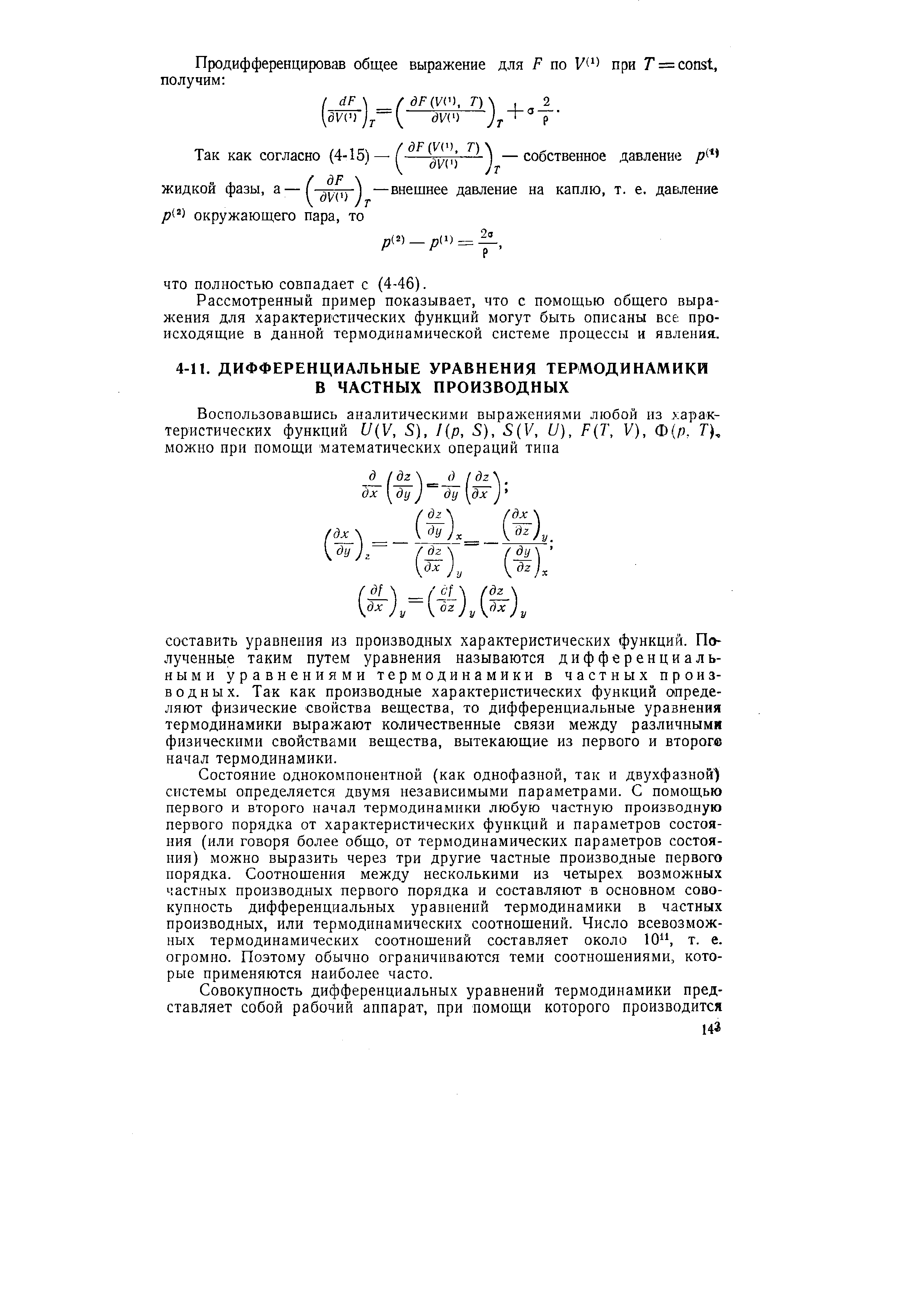 Состояние однокомпонентной (как однофазной, так и двухфазной) системы определяется двумя независимыми параметрами. С помощью первого и второго начал термодинамики любую частную производную первого порядка от характеристических функций и параметров состояния (или говоря более общо, от термодинамических параметров состояния) можно выразить через три другие частные производные первого порядка. Соотношения между несколькими из четырех возможных частных производных первого порядка и составляют в основном совокупность дифференциальных уравнений термодинамики в частных производных, или термодинамических соотношений. Число всевозможных термодинамических соотношений составляет около 10 , т. е. огромно. Поэтому обычно ограничиваются теми соотношениями, которые применяются наиболее часто.
