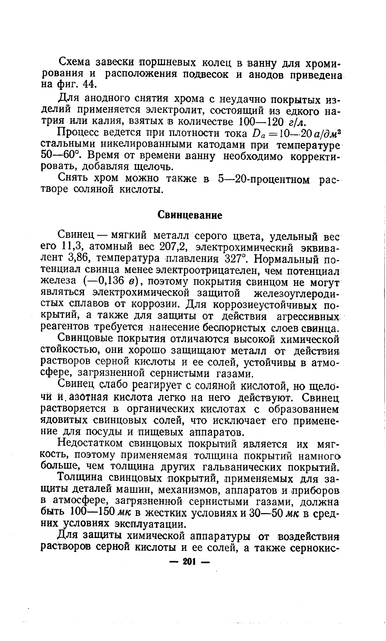 Свинец — мягкий металл серого цвета, удельный вес его 11,3, атомный вес 207,2, электрохимический эквивалент 3,86, температура плавления 327°. Нормальный потенциал свинца менее электроотрицателен, чем потенциал железа (—0,136 в), поэтому покрытия свинцом не могут являться электрохимической защитой железоуглеродистых сплавов от коррозии. Для коррозиеустойчивых покрытий, а также для защиты от действия агрессивных реагентов требуется нанесение беспористых слоев свинца.
