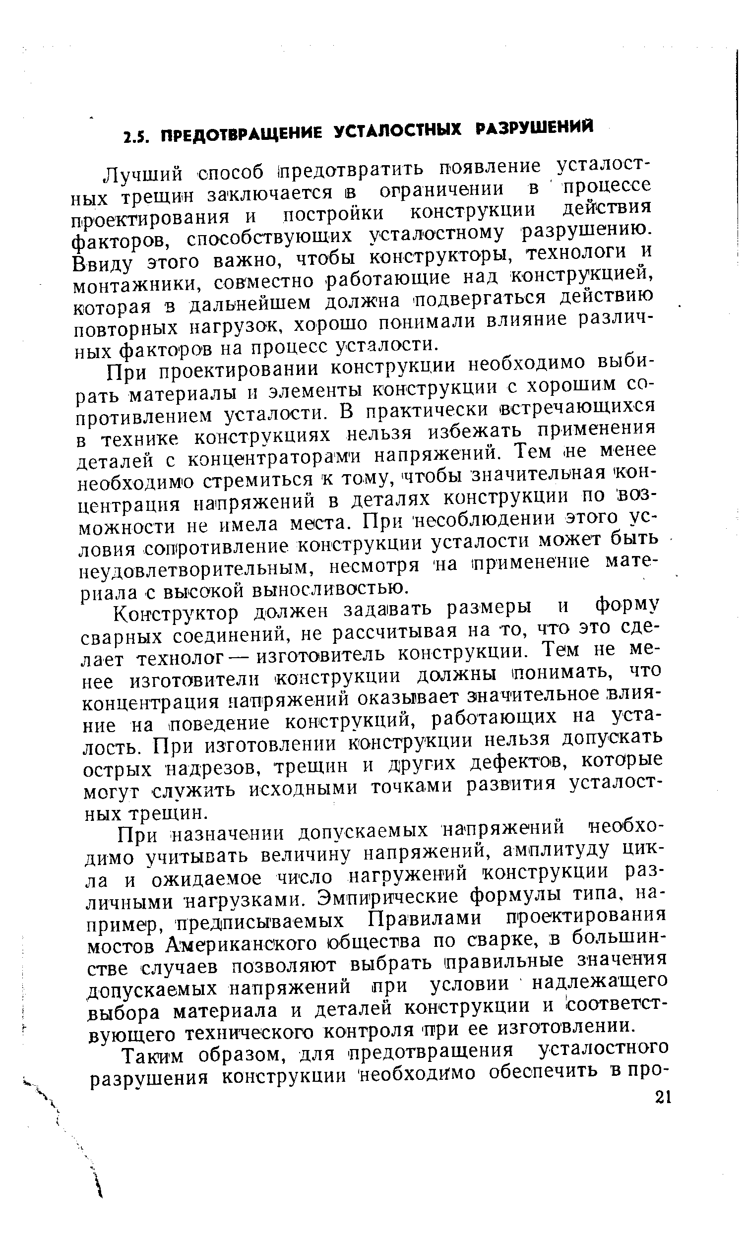 Лучший способ йредотвратить появление усталостных трещин заключается в ограничении в процессе проектирования и постройки конструкции действия факторов, способствующих усталостному разрушению. Ввиду этого важно, чтобы конструкторы, технологи и монтажники, сов местно работающие над конструкцией, которая в дальнейшем должна подвергаться действию повторных нагрузок, хорошо понимали влияние различных факторов на процесс усталости.
