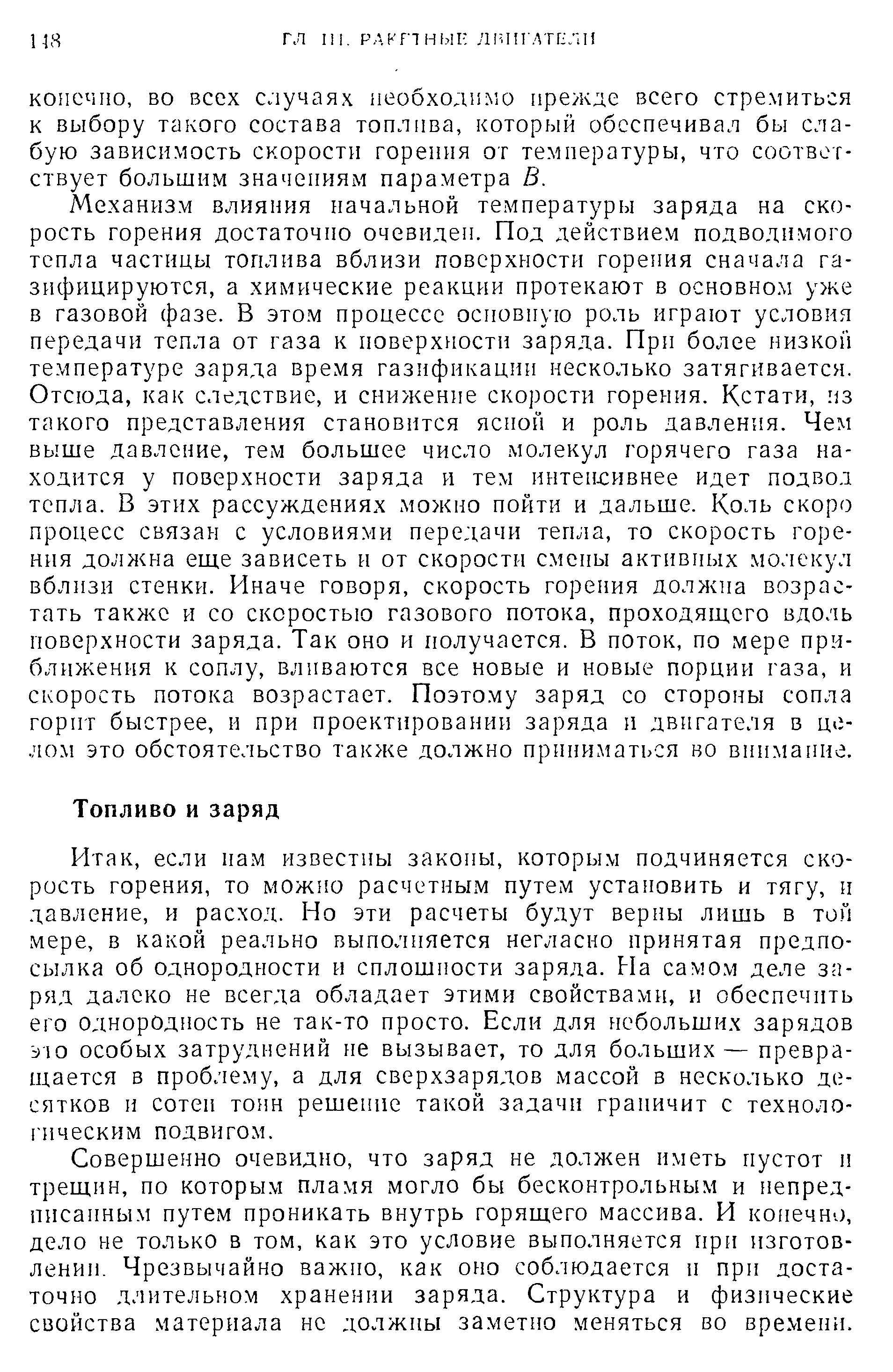 если нам известны законы, которым подчиняется скорость горения, то можно расчетным путем установить и тягу, и давление, и расход. Но эти расчеты будут верны лишь в той мере, в какой реально выполняется негласно принятая предпосылка об однородности и сплошности заряда. На самом деле заряд далеко не всегда обладает этими свойствами, и обеспечить его однородность не так-то просто. Если для небольших зарядов Ь)10 особых затруднений не вызывает, то для больших— превращается в проблему, а для сверхзарядов массой в несколько десятков и сотен тонн решение такой задачи граничит с технологическим подвигом.
