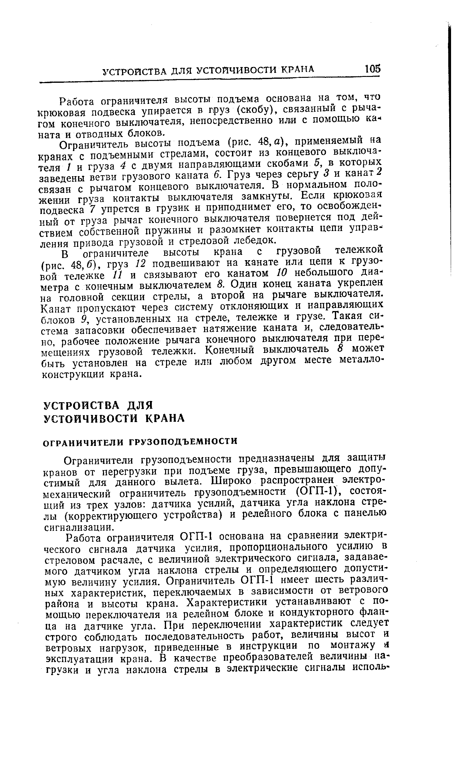 Ограничители грузоподъемности предназначены для защиты кранов от перегрузки при подъеме груза, превышающего допустимый для данного вылета. Широко распространен электромеханический ограничитель грузоподъемности (ОГП-1), состоящий из трех узлов датчика усилий, датчика угла наклона стрелы (корректирующего устройства) и релейного блока с панелью сигнализации.
