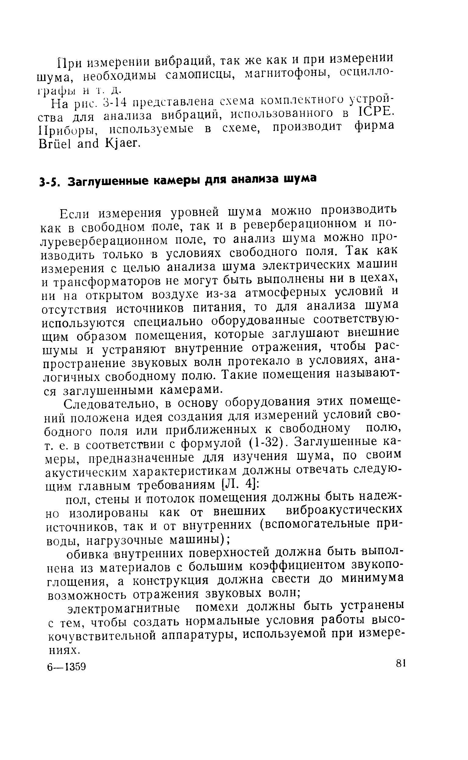 Если измерения уровней шума можно производить как в свободном поле, так и в реверберационном и по-луреверберационном поле, то анализ шума можно производить только в условиях свободного поля. Так как измерения с целью анализа шума электрических машин и трансформаторов не могут быть выполнены ни в цехах, ни на открытом воздухе из-за атмосферных условий и отсутствия источников питания, то для анализа шума используются специально оборудованные соответствующим образом помещения, которые заглушают внешние шумы и устраняют внутренние отражения, чтобы распространение звуковых волн протекало в условиях, аналогичных свободному полю. Такие помещения называются заглушенными камерами.
