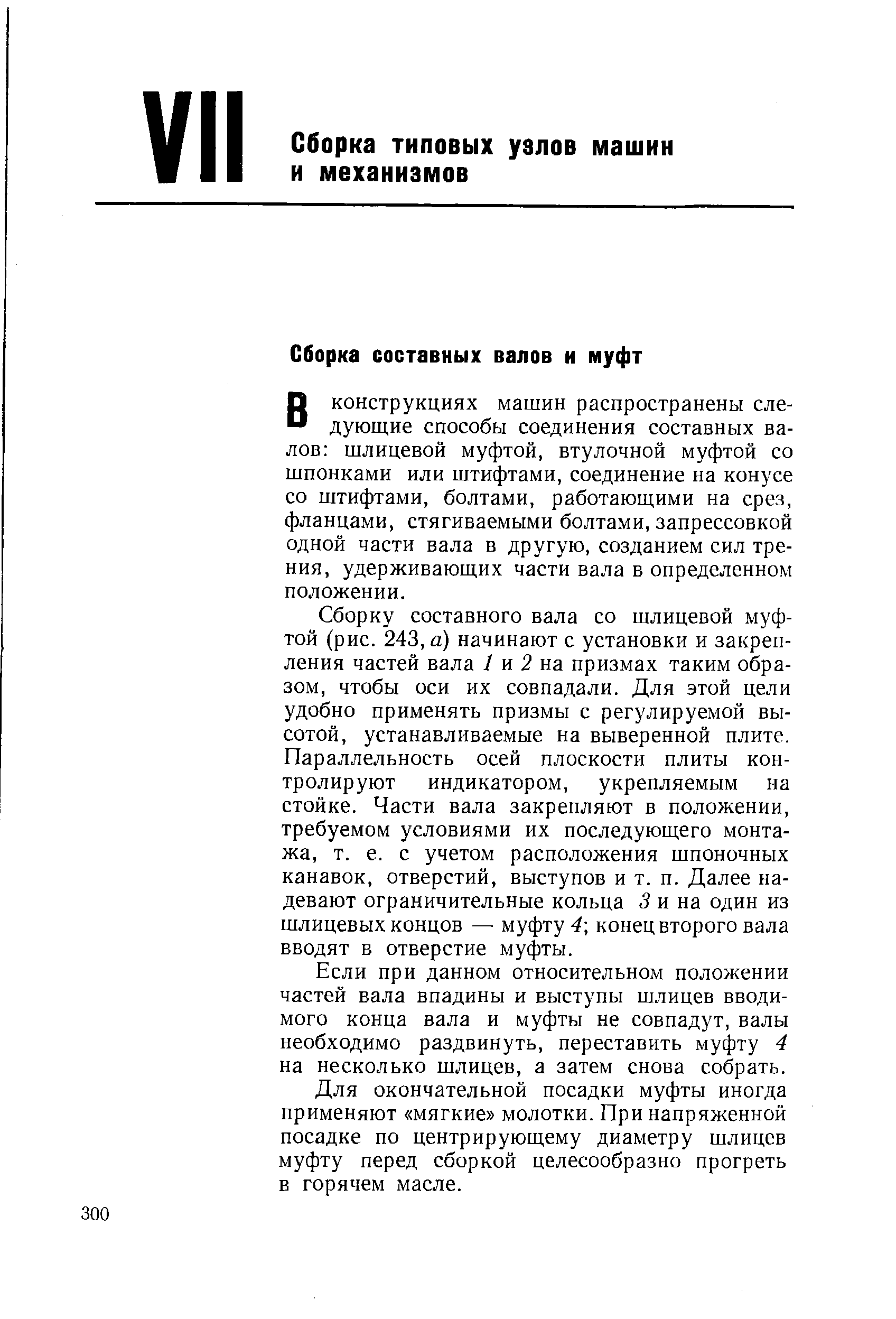 Сборку составного вала со шлицевой муфтой (рис. 243, а) начинают с установки и закрепления частей вала / и 2 на призмах таким образом, чтобы оси их совпадали. Для этой цели удобно применять призмы с регулируемой высотой, устанавливаемые на выверенной плите. Параллельность осей плоскости плиты контролируют индикатором, укрепляемым на стойке. Части вала закрепляют в положении, требуемом условиями их последующего монтажа, т. е. с учетом расположения шпоночных канавок, отверстий, выступов и т. п. Далее надевают ограничительные кольца 3 и на один из шлицевых концов — муфту конец второго вала вводят в отверстие муфты.
