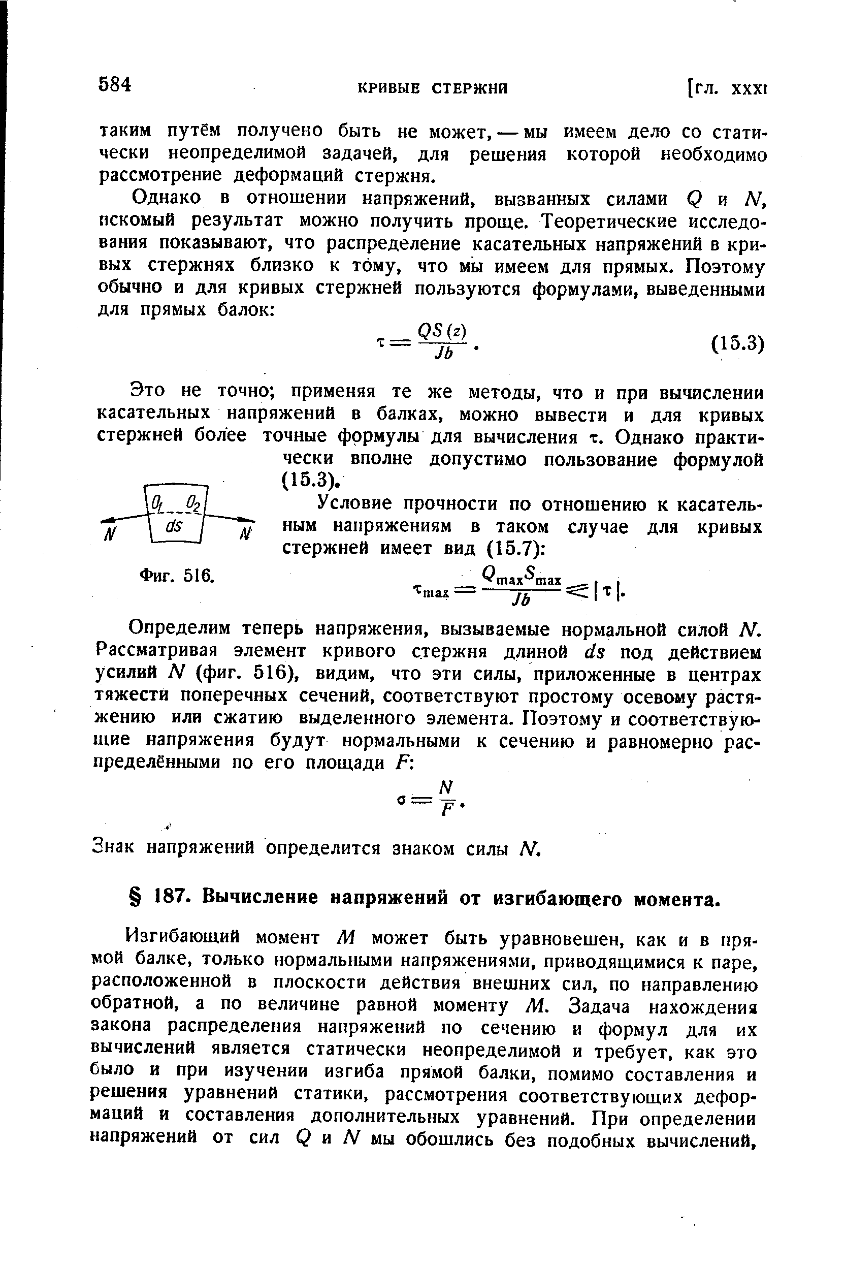 Изгибающий момент М может быть уравновешен, как и в прямой балке, только нормальными напряжениями, приводящимися к паре, расположенной в плоскости действия внешних сил, по направлению обратной, а по величине равной моменту М. Задача нахождения закона распределения напряжений по сечению и формул для их вычислений является статически неопределимой и требует, как это было и при изучении изгиба прямой балки, помимо составления и решения уравнений статики, рассмотрения соответствующих деформаций и составления дополнительных уравнений. При определении напряжений от сил Q и /V мы обошлись без подобных вычислений.
