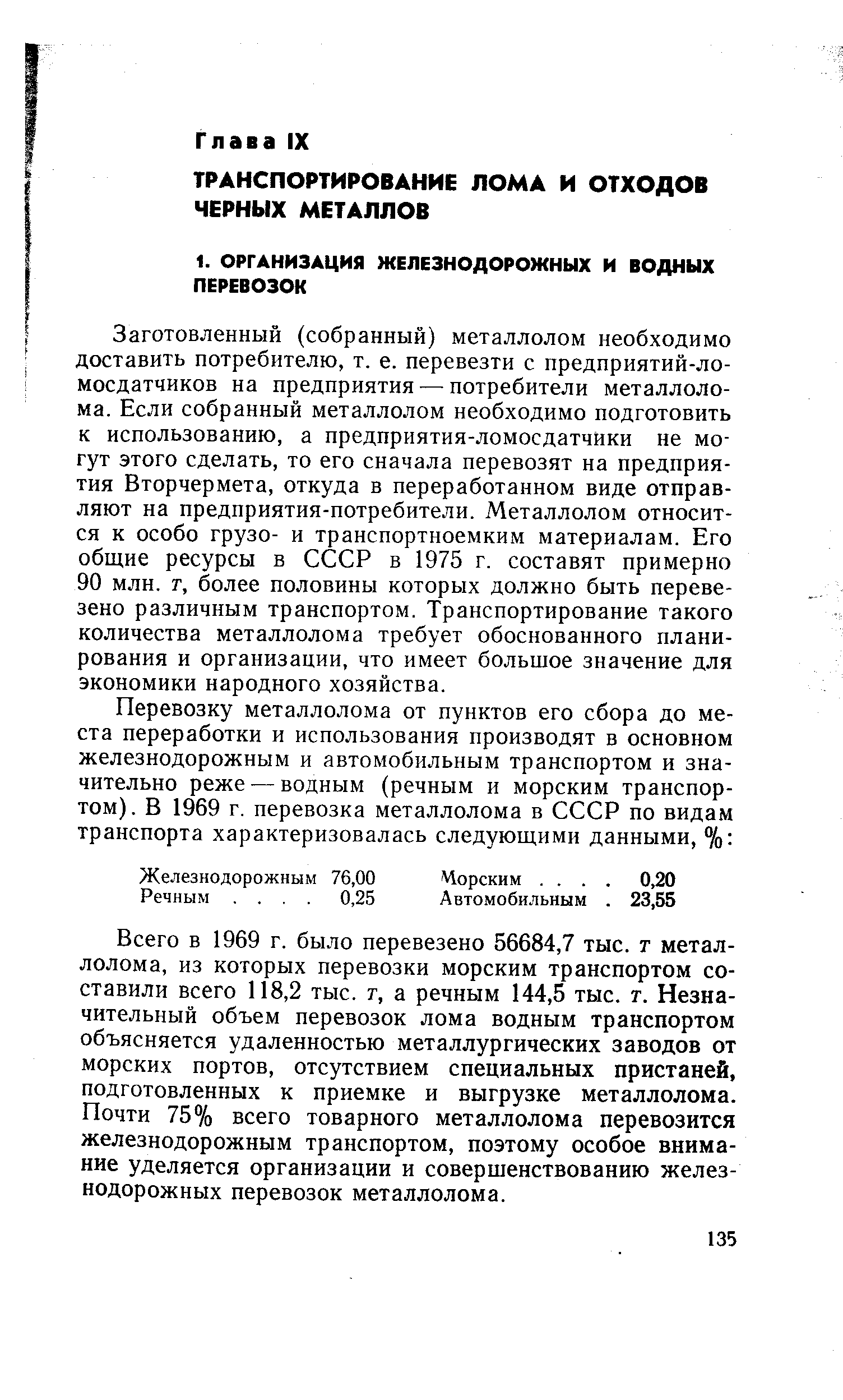 Заготовленный (собранный) металлолом необходимо доставить потребителю, т. е. перевезти с предприятий-ло-мосдатчиков на предприятия — потребители металлолома. Если собранный металлолом необходимо подготовить к использованию, а предприятия-ломосдатчики не могут этого сделать, то его сначала перевозят на предприятия Вторчермета, откуда в переработанном виде отправляют на предприятия-потребители. Металлолом относится к особо грузо- и транспортноемким материалам. Его общие ресурсы в СССР в 1975 г. составят примерно 90 млн. т, более половины которых должно быть перевезено различным транспортом. Транспортирование такого количества металлолома требует обоснованного планирования и организации, что имеет большое значение для экономики народного хозяйства.
