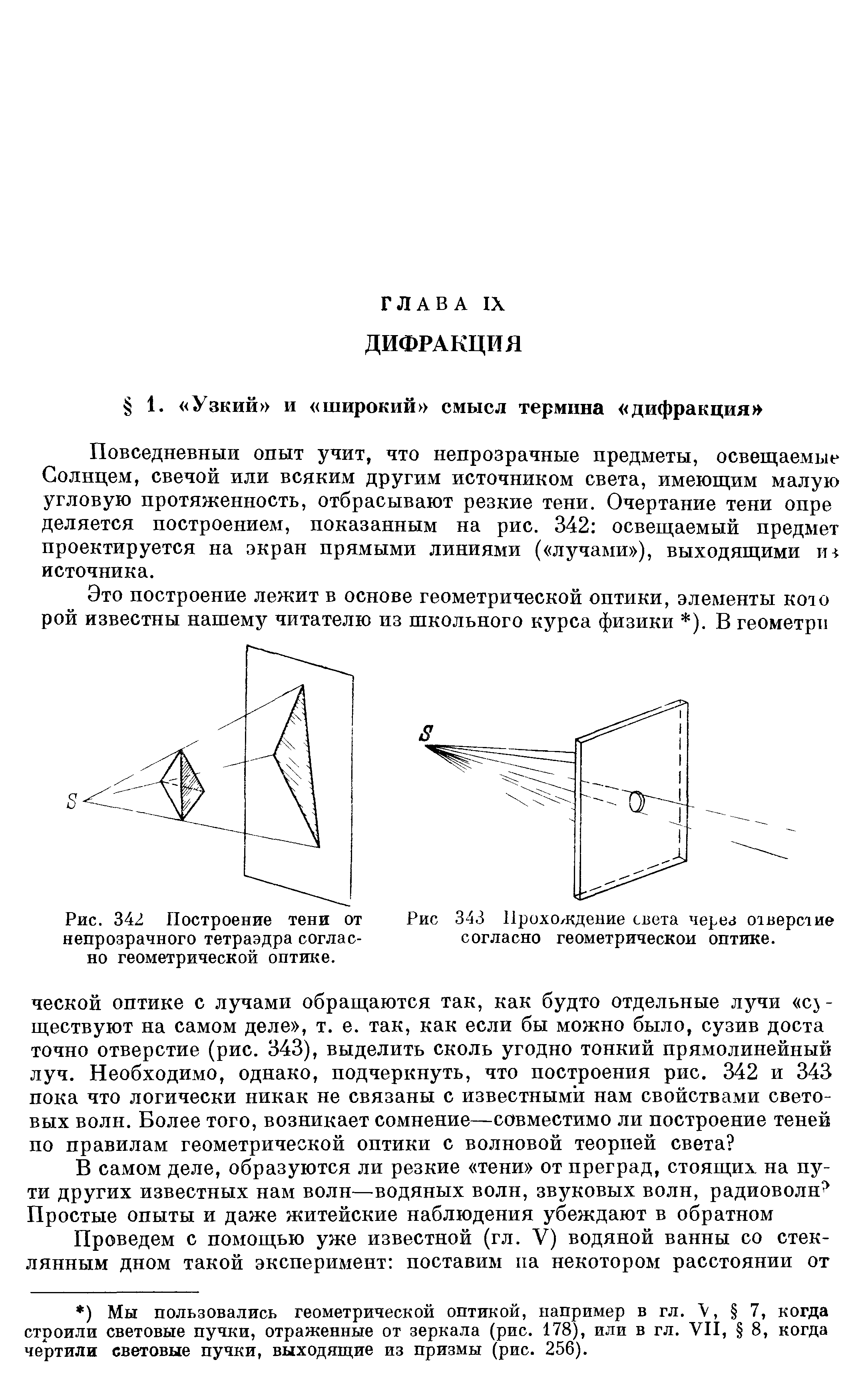 Повседневный опыт учит, что непрозрачные предметы, освещаемые Солнцем, свечой или всяким другим источником света, имеющим малую угловую протяженность, отбрасывают резкие тени. Очертание тени опре деляется построением, показанным на рис. 342 освещаемый предмет проектируется на экран прямыми линиями ( лучами ), выходящими источника.
