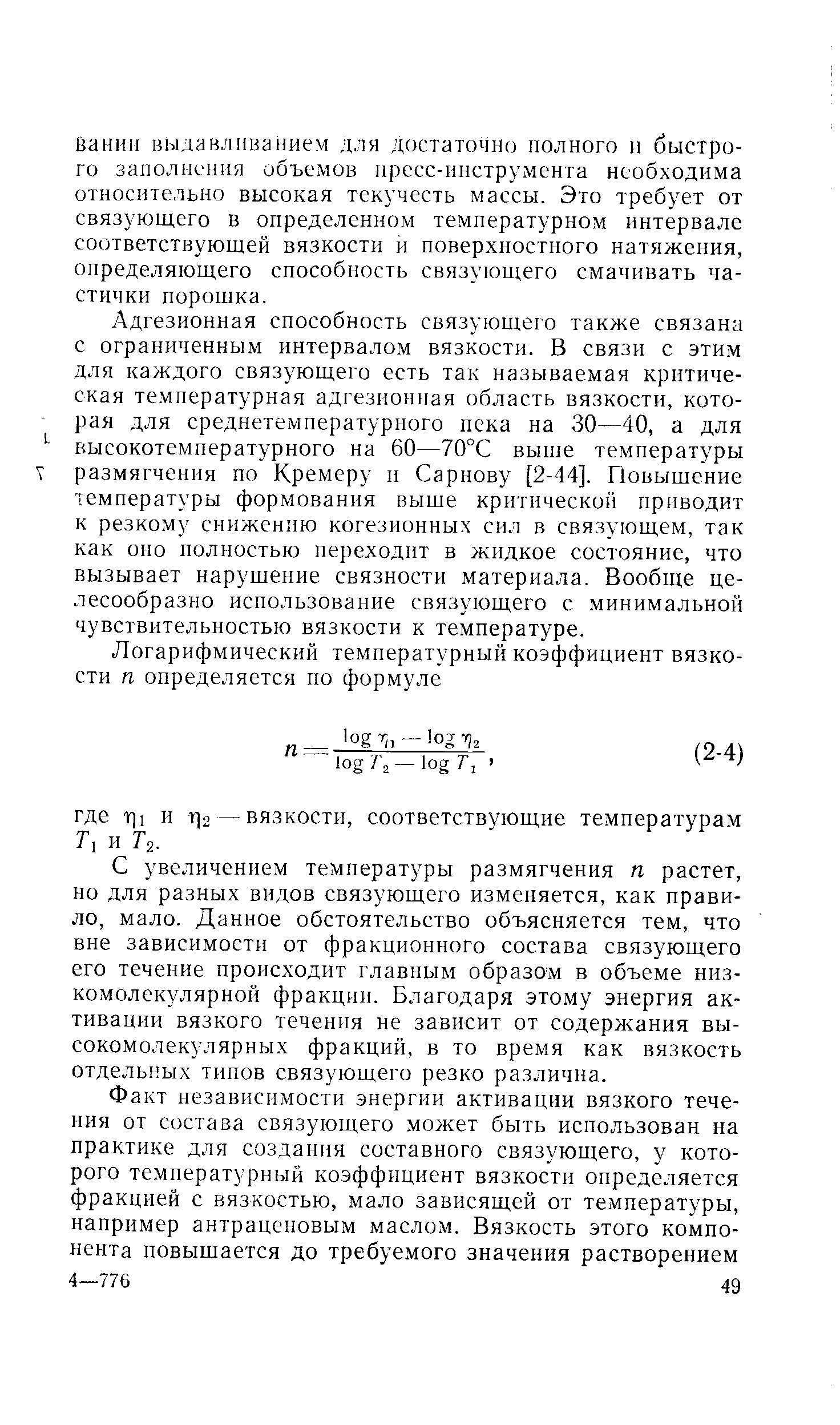 Адгезионная способность связующего также связана с ограниченным интервалом вязкости. В связи с этим для каждого связующего есть так называемая критическая температурная адгезионная область вязкости, которая для среднетемпературного пека на 30—40, а для высокотемпературного на 60—70°С выше температуры размягчения по Кремеру и Сарнову [2-44]. Повышение температуры формования выше критической приводит к резкому снижению когезионных сил в связующем, так как оно полностью переходит в жидкое состояние, что вызывает нарушение связности материала. Вообще целесообразно использование связующего с минимальной чувствительностью вязкости к температуре.
