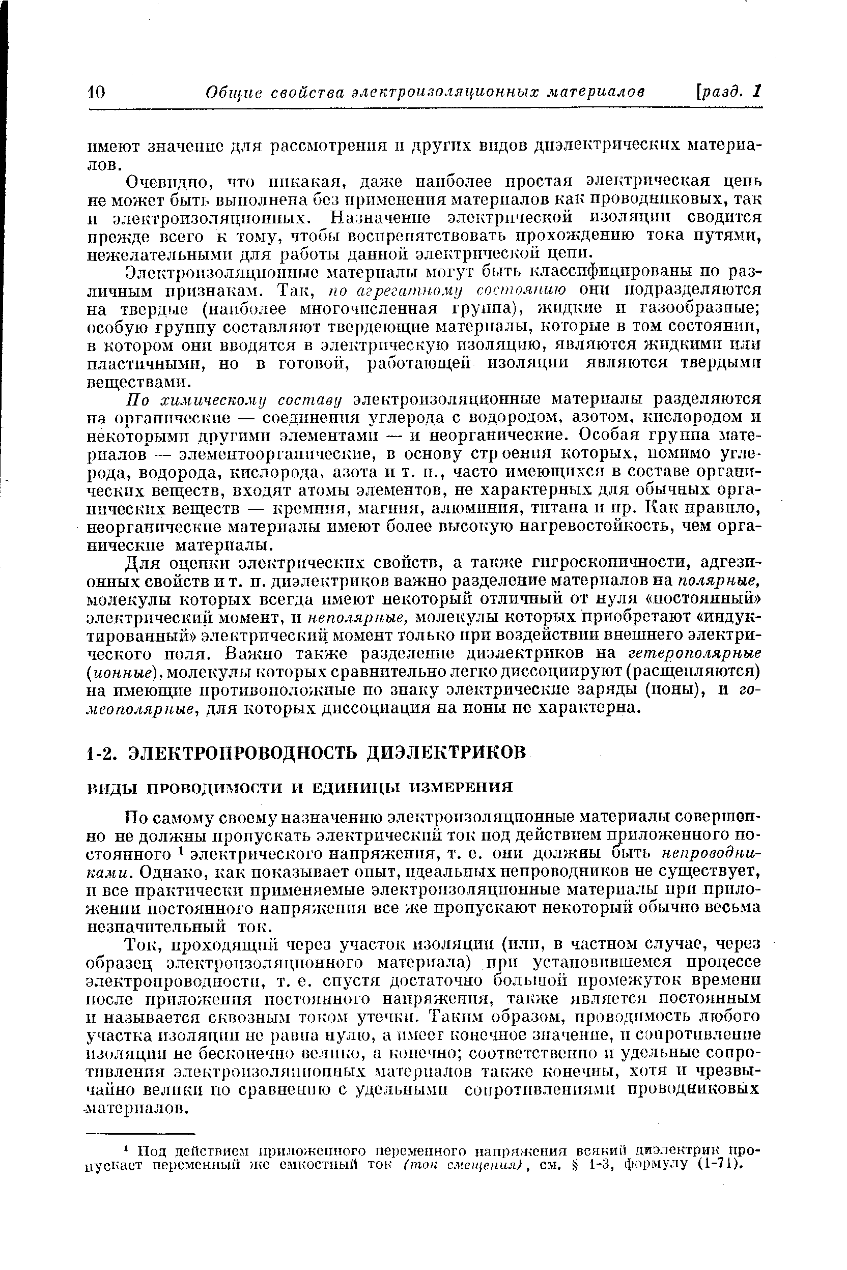 По самому своему назначению электроизоляционные материалы совершенно не должны пропускать электрический ток под действием приложенного постоянного 1 электрического напряжения, т. е. они должны быть непроводниками. Однако, как показывает опыт, идеальных непроводников не существует, и все практически применяемые электроизоляционные материалы ири приложении постоянного напряжения все же пропускают некоторы11 обычно весьма незначительный ток.
