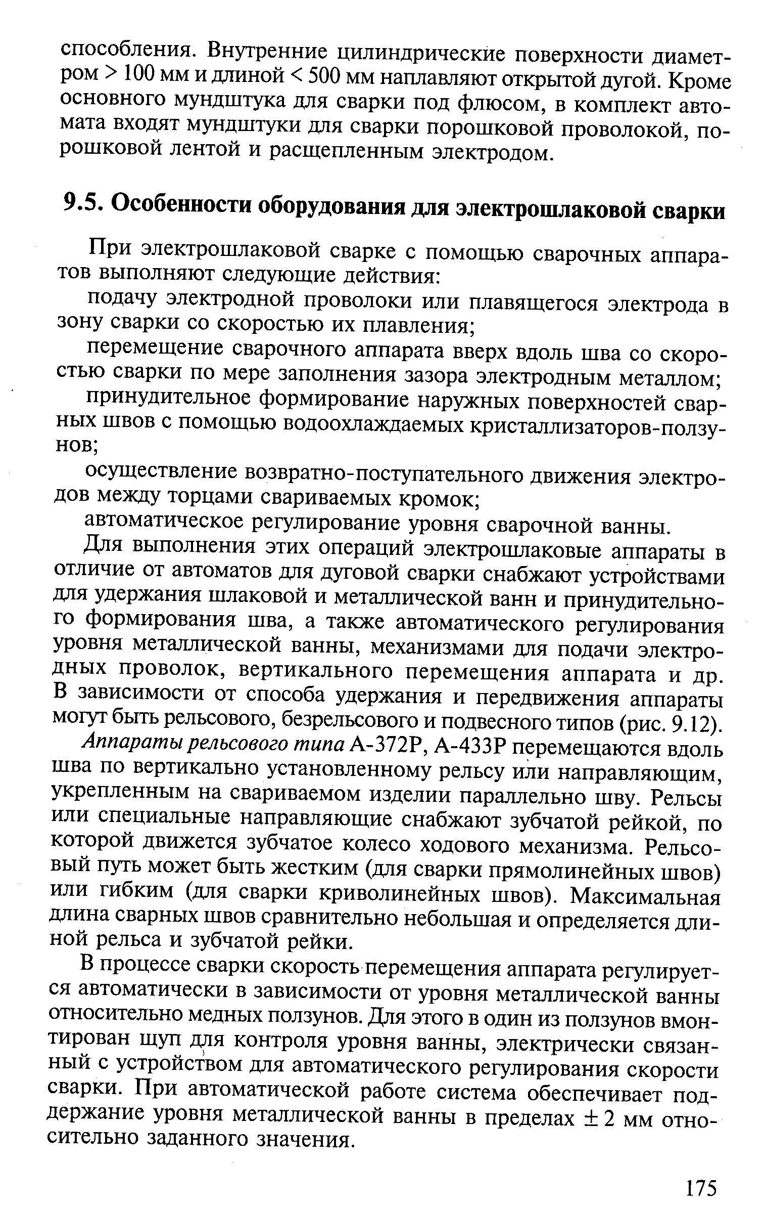 Для выполнения этих операций электрошлаковые аппараты в отличие от автоматов для дуговой сварки снабжают устройствами для удержания шлаковой и металлической ванн и принудительного формирования шва, а также автоматического регулирования уровня металлической ванны, механизмами для подачи электродных проволок, вертикального перемещения аппарата и др. В зависимости от способа удержания и передвижения аппараты могут быть рельсового, безрельсового и подвесного типов (рис. 9.12).
