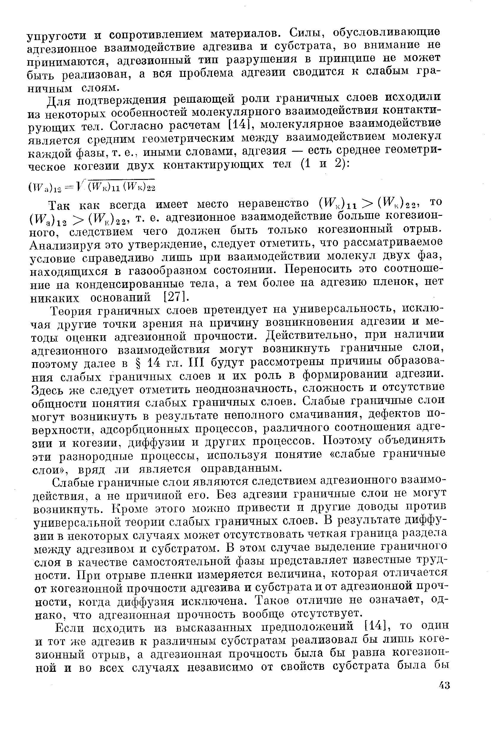 Так как всегда имеет место неравенство (Wk)ii (И к)г2 то (W a)i2 (W f)2 2 т. е. адгезионное взаимодействие больше когезионного, следствием чего должен быть только когезионный отрыв. Анализируя это утверждение, следует отметить, что рассматриваемое условие справедливо лишь нри взаимодействии молекул двух фаз, находящихся в газообразном состоянии. Переносить это соотношение на конденсированные тела, а тем более на адгезию пленок, нет никаких оснований [27].
