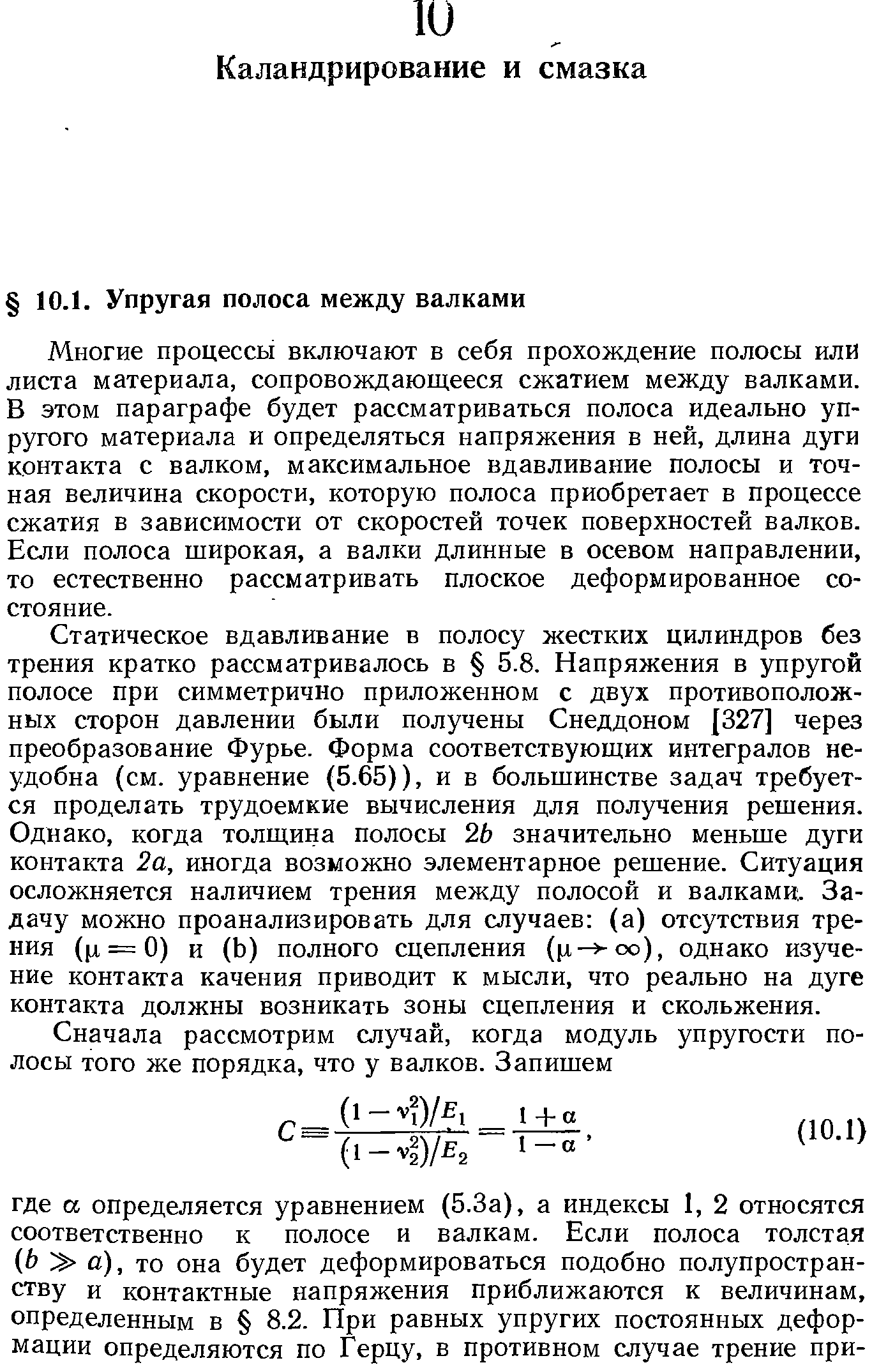 Многие процессы включают в себя прохождение полосы или листа материала, сопровождающееся сжатием между валками. В этом параграфе будет рассматриваться полоса идеально упругого материала и определяться напряжения в ней, длина дуги контакта с валком, максимальное вдавливание полосы и точная величина скорости, которую полоса приобретает в процессе сжатия в зависимости от скоростей точек поверхностей валков. Если полоса щирокая, а валки длинные в осевом направлении, то естественно рассматривать плоское деформированное состояние.
