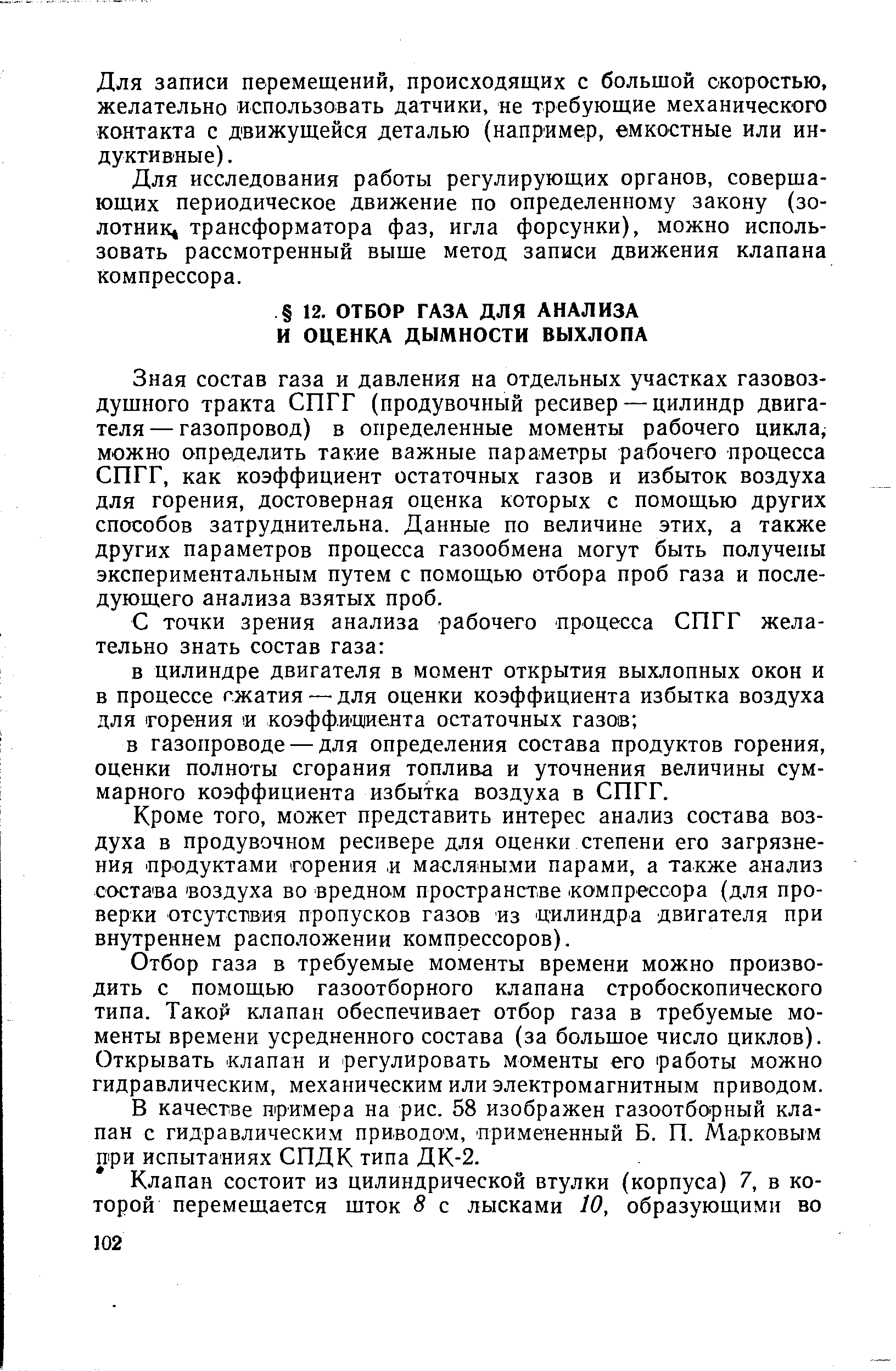 Зная состав газа и давления на отдельных участках газовоздушного тракта СПГГ (продувочный ресивер — цилиндр двигателя— газопровод) в определенные моменты рабочего цикла, можно определить такие важные параметры рабочего процесса СПГГ, как коэффициент остаточных газов и избыток воздуха для горения, достоверная оценка которых с помощью других способов затруднительна. Данные по величине этих, а также других параметров процесса газообмена могут быть получены экспериментальным путем с помощью отбора проб газа и последующего анализа взятых проб.
