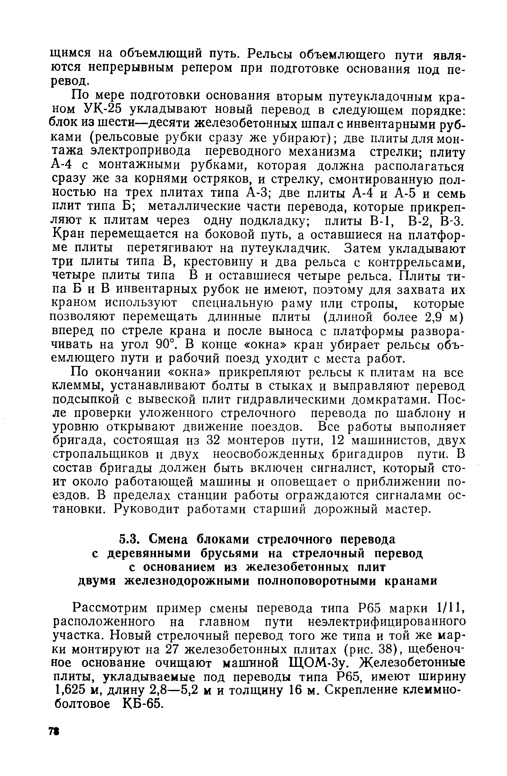 Рассмотрим пример смены перевода типа Р65 марки 1/11, расположенного на главном пути неэлектрифицированного участка. Новый стрелочный перевод того же типа и той же марки монтируют на 27 железобетонных плитах (рис. 38), щебеночное основание очищают машиной ЩОМ-Зу. Железобетонные плиты, укладываемые под переводы типа Р65, имеют ширину 1,625 м, длину 2,8—5,2 и и толщину 16 м. Скрепление клеммноболтовое КБ-65.
