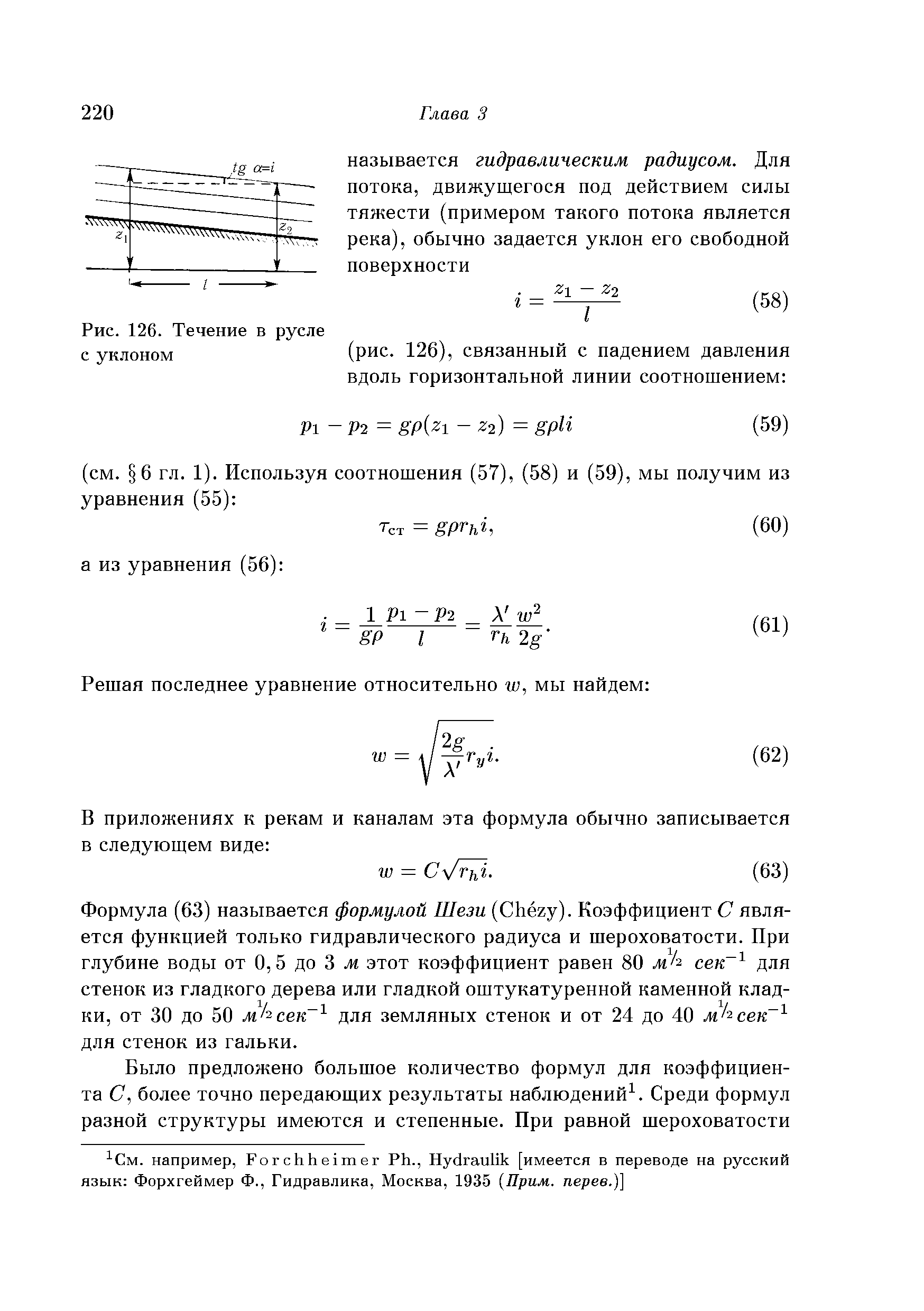 Формула (63) называется формулой Шези (СЬёгу). Коэффициент С является функцией только гидравлического радиуса и шероховатости. При глубине воды от О, 5 до 3 ж этот коэффициент равен 80 ж/2 сек для стенок из гладкого дерева или гладкой оштукатуренной каменной кладки, от 30 до 50 м1 сек для земляных стенок и от 24 до 40 м/ сек для стенок из гальки.
