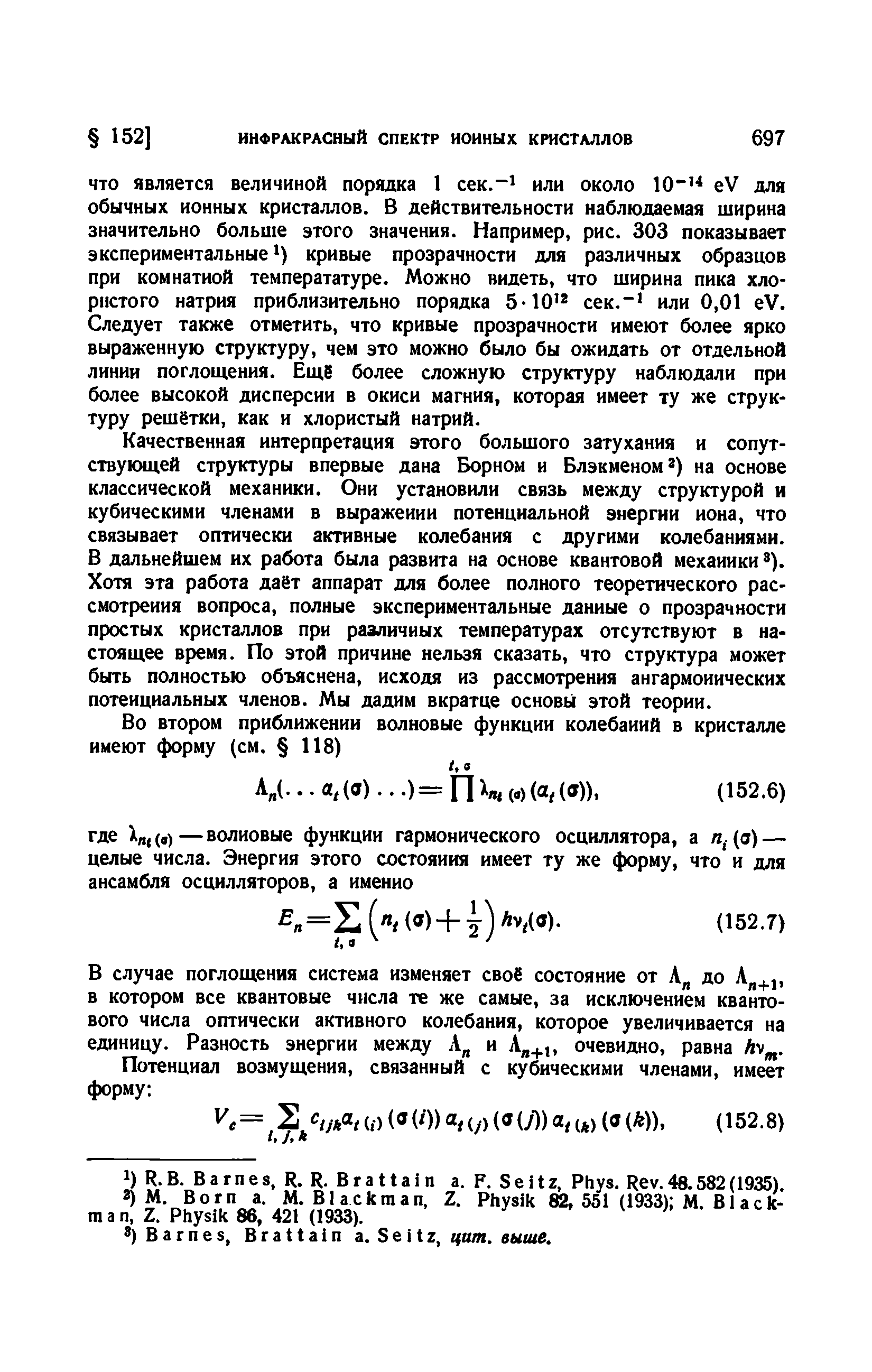 Качественная интерпретация этого большого затухания и сопутствующей структуры впервые дана Борном и Блэкменом на основе классической механики. Они установили связь между структурой и кубическими членами в выражении потенциальной энергии иона, что связывает оптически активные колебания с другими колебаниями. В дальнейшем их работа была развита на основе квантовой механики ). Хотя эта работа даёт аппарат для более полного теоретического рассмотрения вопроса, полные экспериментальные данные о прозрачности простых кристаллов при различных температурах отсутствуют в настоящее время. По этой причине нельзя сказать, что структура может быть полностью объяснена, исходя из рассмотрения ангармонических потенциальных членов. Мы дадим вкратце основы этой теории.
