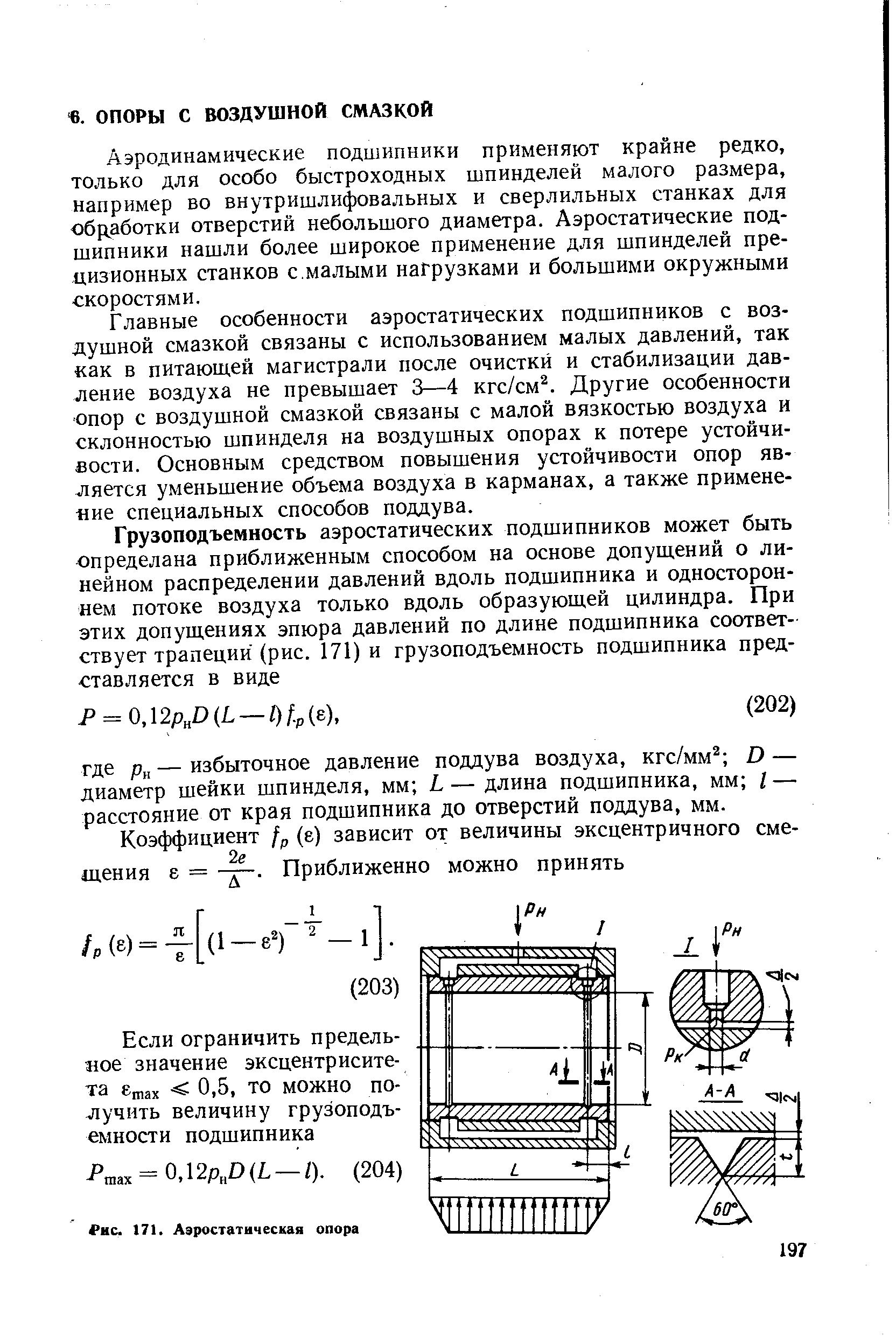 Аэродинамические подшипники применяют крайне редко, только для особо быстроходных шпинделей малого размера, например во внутришлифовальных и сверлильных станках для обработки отверстий небольшого диаметра. Аэростатические подшипники нашли более широкое применение для шпинделей прецизионных станков с.малыми нагрузками и большими окружными скоростями.
