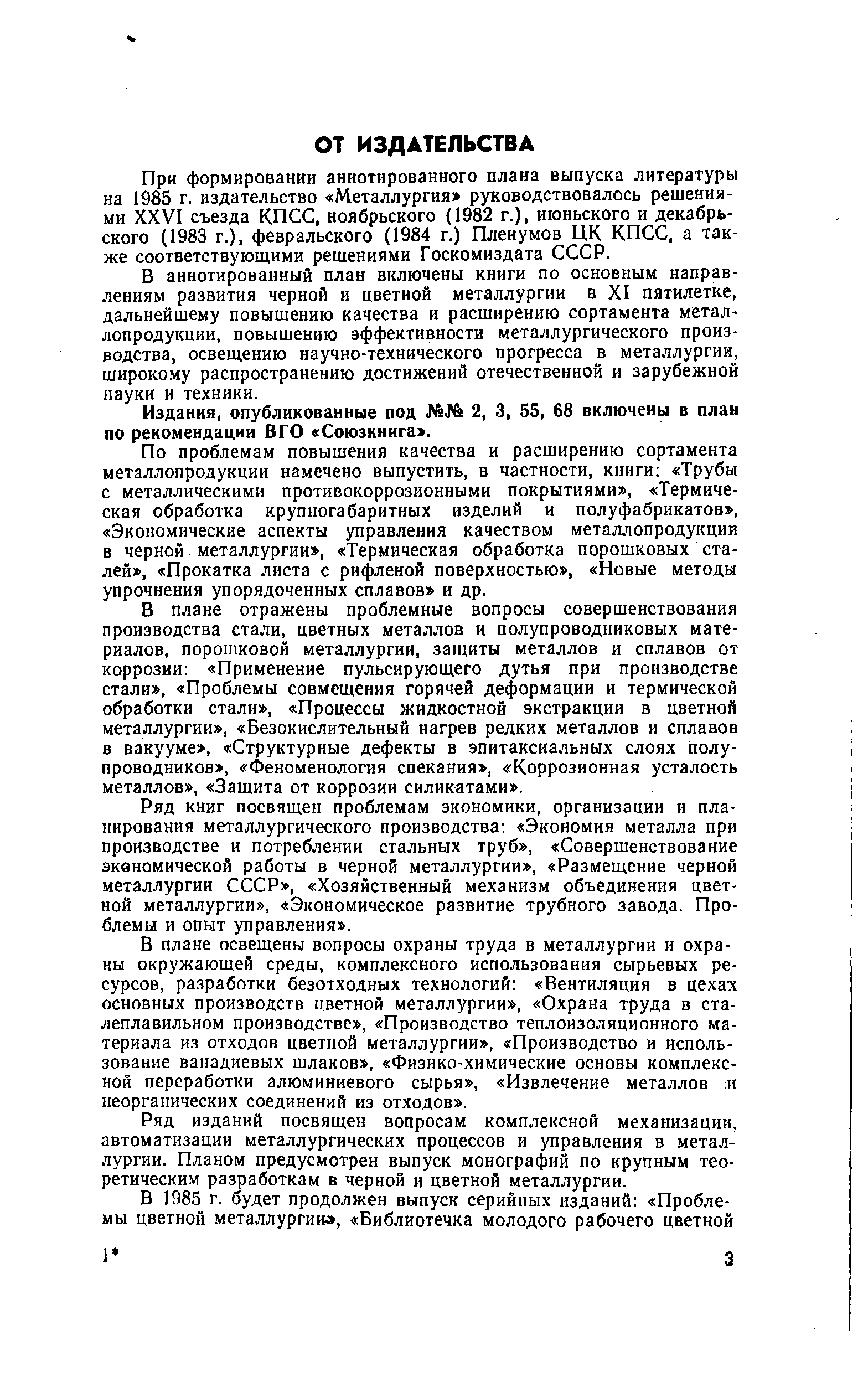 При формировании аннотированного плана выпуска литературы на 1985 г. издательство Металлургия руководствовалось решениями XXVI съезда КПСС, ноябрьского (1982 г.), июньского и декабрьского (1983 г.). февральского (1984 г.) Пленумов ЦК КПСС, а также соответствующими решениями Госкомиздата СССР.
