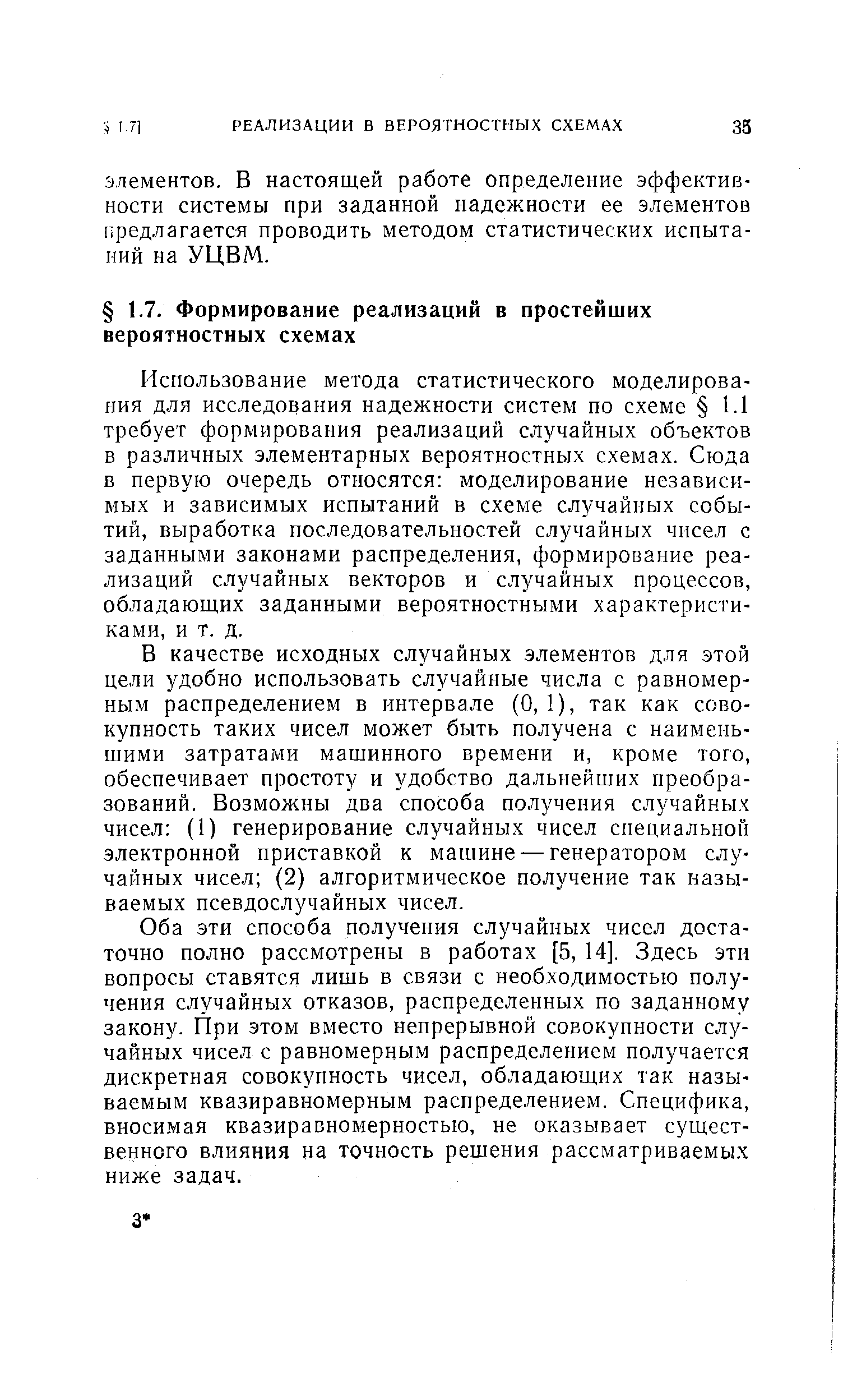 Использование метода статистического моделирования для исследования надежности систем по схеме 1.1 требует формирования реализаций случайных объектов в различных элементарных вероятностных схемах. Сюда в первую очередь относятся моделирование независимых и зависимых испытаний в схеме случайных событий, выработка последовательностей случайных чисел с заданными законами распределения, формирование реализаций случайных векторов и случайных процессов, обладающих заданными вероятностными характеристиками, и т. д.
