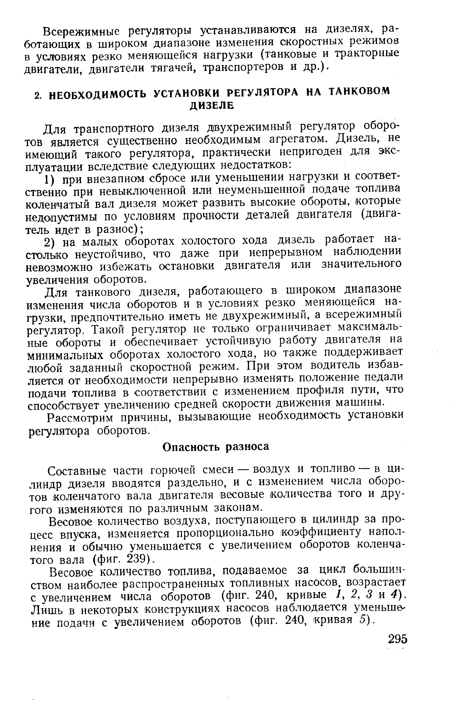 Для танкового дизеля, работающего в широком диапазоне изменения числа оборотов и в условиях резко меняющейся нагрузки, предпочтительно иметь не двухрежимный, а всережимный регулятор. Такой рег лятор не только ограничивает максимальные обороты и обеспечивает устойчивую работу двигателя на минимальных оборотах холостого хода, но также поддерживает любой заданный скоростной режим. При этом водитель избавляется от необходимости непрерывно изменять положение педали подачи топлива в соответствии с изменением профиля пути, что способствует увеличению средней скорости движения машины.
