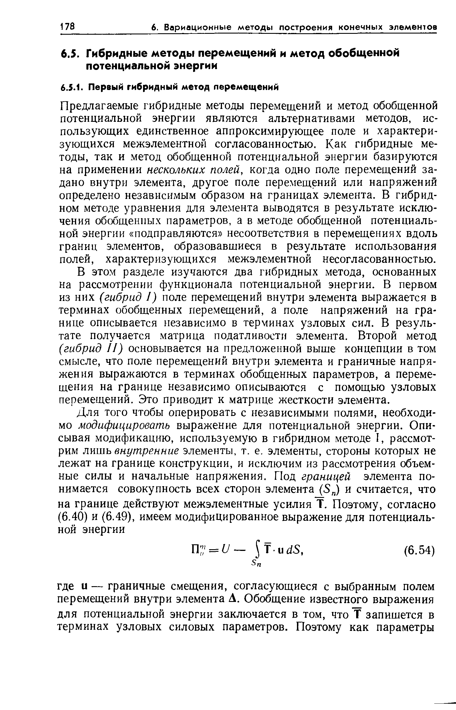 Предлагаемые гибридные методы перемещений и метод обобщенной потенциальной энергии являются альтернативами методов, использующих единственное аппроксимирующее поле и характеризующихся межэлементной согласованностью. Как гибридные методы, так и метод обобщенной потенциальной энергии базируются на применении нескольких полей, когда одно поле перемещений задано внутри элемента, другое поле перемещений или напряжений определено независимым образом на границах элемента. В гибридном методе уравнения для элемента выводятся в результате исключения обобщенных параметров, а в методе обобщенной потенциальной энергии подправляются несоответствия в перемещениях вдоль границ элементов, образовавшиеся в результате использования полей, характеризующихся межэлементной несогласованностью.
