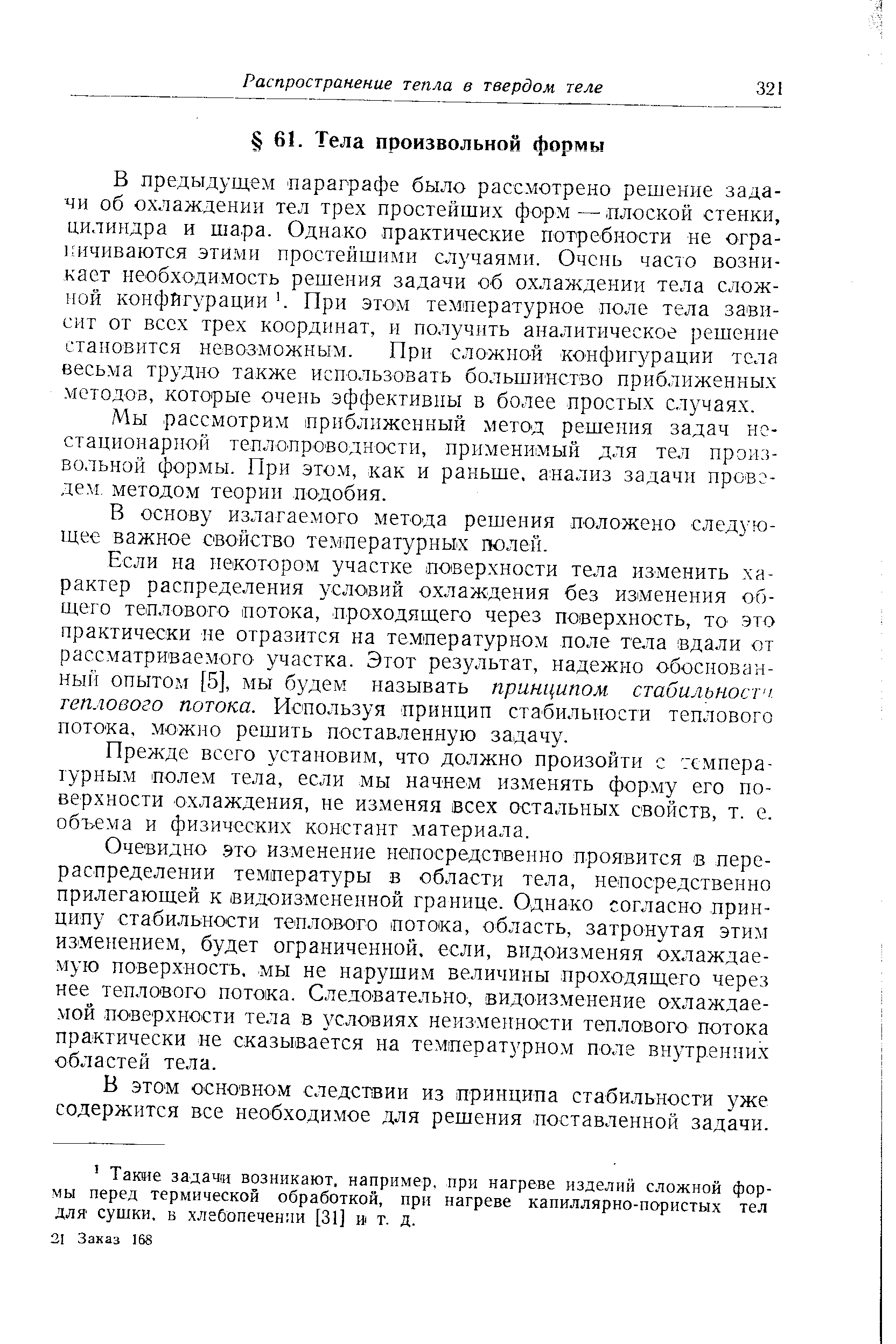 В предыдущем параграфе было рассмотрено решение задачи об охлаждении тел трех простейших форм — плоской стенки, цилиндра и шара. Однако практические потребности не огра-кичиваются этими простейшими случаями. Очень часто возникает необходимость решения задачи об охлаждении тела сложной конфигурации . При этом температурное поле тела за ви-сит от всех трех координат, и получить аналитическое решение становится невозможным. При сложной конфигурации тела весьма трудно также использовать большинство приближенных методоз, которые очень эффективны в более простых случаях.

