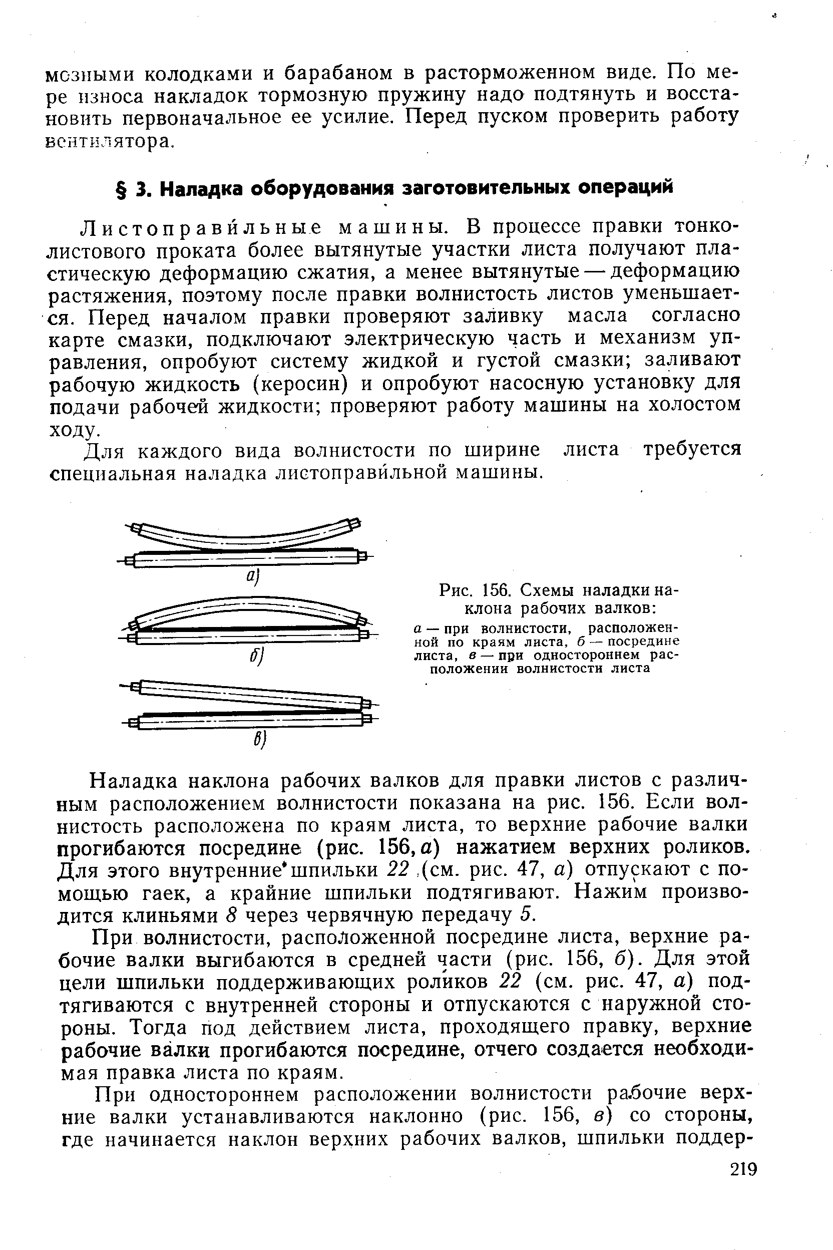 Листоправйльные машины. В процессе правки тонколистового проката более вытянутые участки листа получают пластическую деформацию сжатия, а менее вытянутые — деформацию растяжения, поэтому после правки волнистость листов уменьшается. Перед началом правки проверяют заливку масла согласно карте смазки, подключают электрическую часть и механизм управления, опробуют систему жидкой и густой смазки заливают рабочую жидкость (керосин) и опробуют насосную установку для подачи рабочей жидкости проверяют работу машины на холостом ходу.
