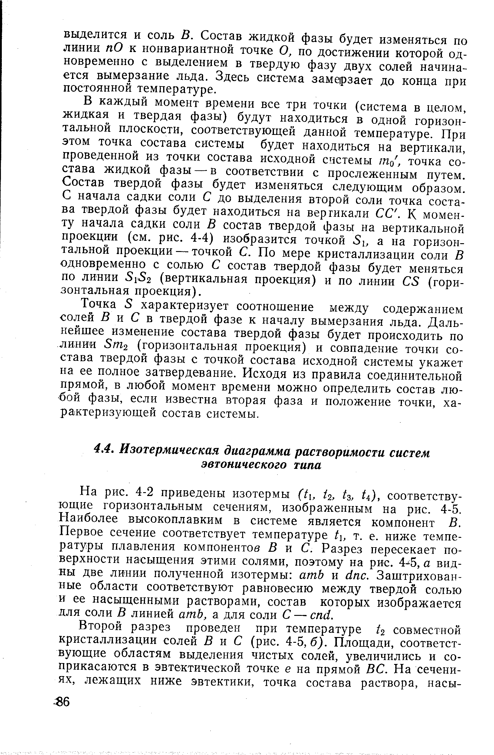 На рис. 4-2 приведены изотермы (ti, (2, ts, ti), соответствующие горизонтальным сечениям, изображенным на рис. 4-5. Наиболее высокоплавким в системе является компонент В. Первое сечение соответствует температуре t, т. е. ниже температуры плавления компонентов В и С. Разрез пересекает поверхности насыщения этими солями, поэтому на рис. 4- 5, а видны две линии полученной изотермы атЬ и dn . Заштрихованные области соответствуют равновесию между твердой солью и ее насыщенными растворами, состав которых изображается для соли В линией атЬ, а для соли С — end.
