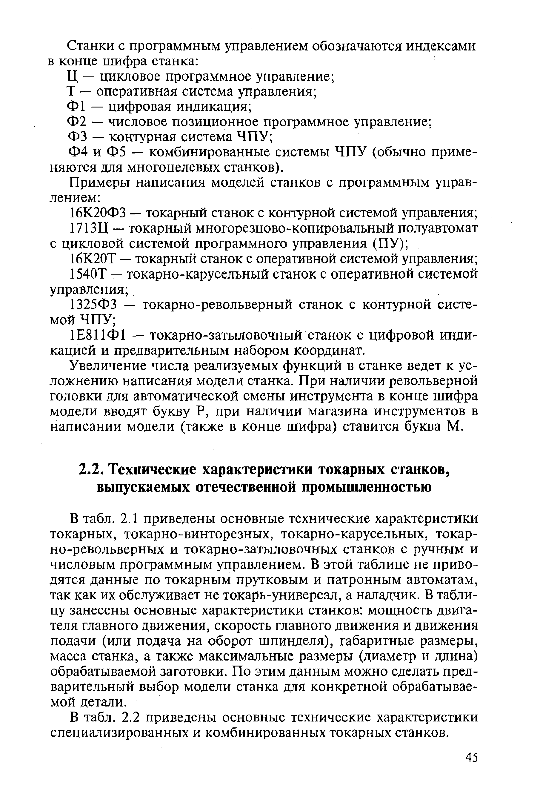 В табл. 2.1 приведены основные технические характеристики токарных, токарно-винторезных, токарно-карусельных, токарно-револьверных и токарно-затыловочных станков с ручным и числовым программным управлением. В этой таблице не приводятся данные по токарным прутковым и патронным автоматам, так как их обслуживает не токарь-универсал, а наладчик. В таблицу занесены основные характеристики станков мощность двигателя главного движения, скорость главного движения и движения подачи (или подача на оборот шпинделя), габаритные размеры, масса станка, а также максимальные размеры (диаметр и длина) обрабатываемой заготовки. По этим данным можно сделать предварительный выбор модели станка для конкретной обрабатываемой детали.
