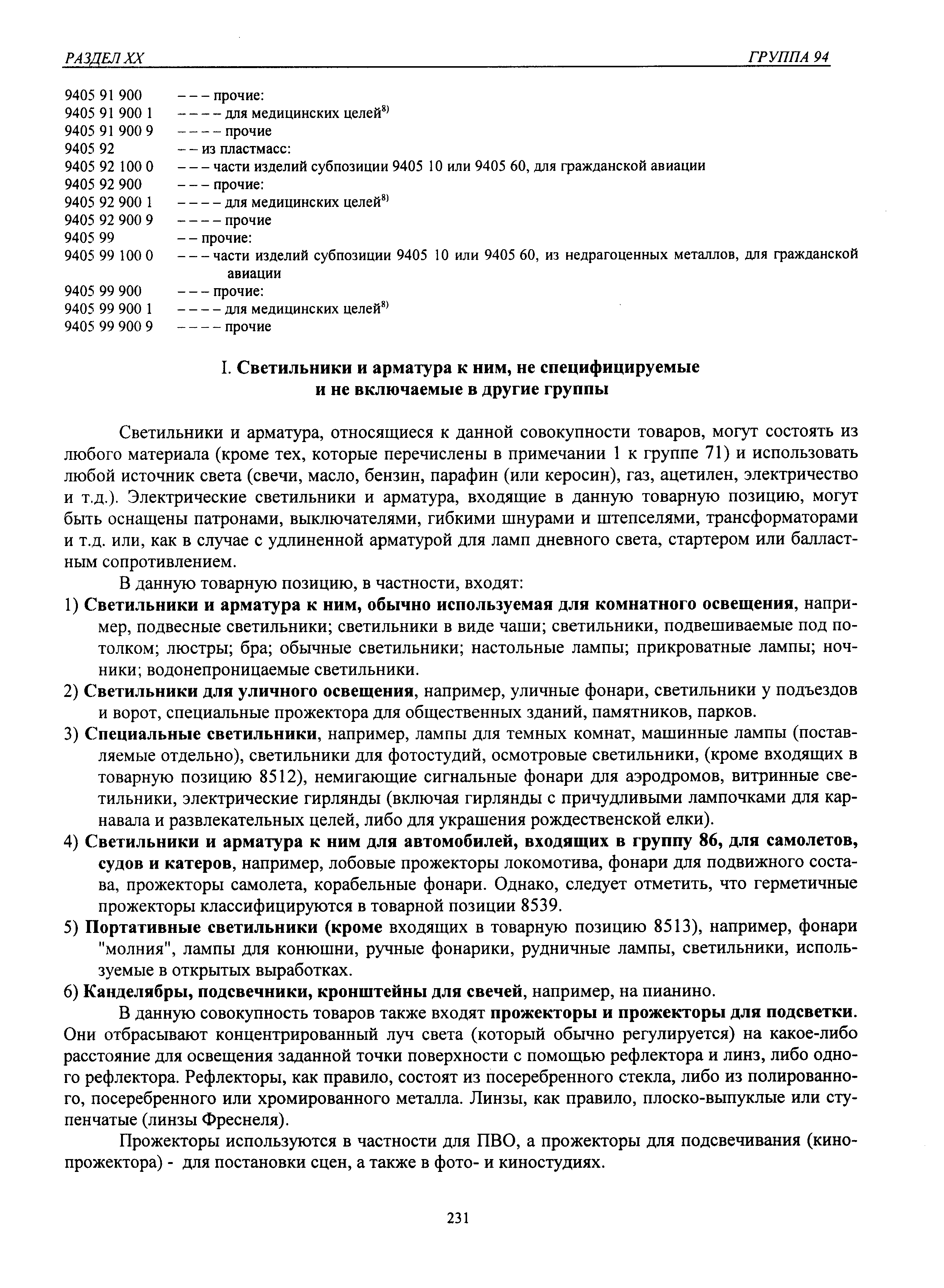 Светильники и арматура, относящиеся к данной совокупности товаров, могут состоять из любого материала (кроме тех, которые перечислены в примечании 1 к группе 71) и использовать любой источник света (свечи, масло, бензин, парафин (или керосин), газ, ацетилен, электричество и т.д.). Электрические светильники и арматура, входящие в данную товарную позицию, могут быть оснащены патронами, выключателями, гибкими шнурами и штепселями, трансформаторами и т.д. или, как в случае с удлиненной арматурой для ламп дневного света, стартером или балластным сопротивлением.
