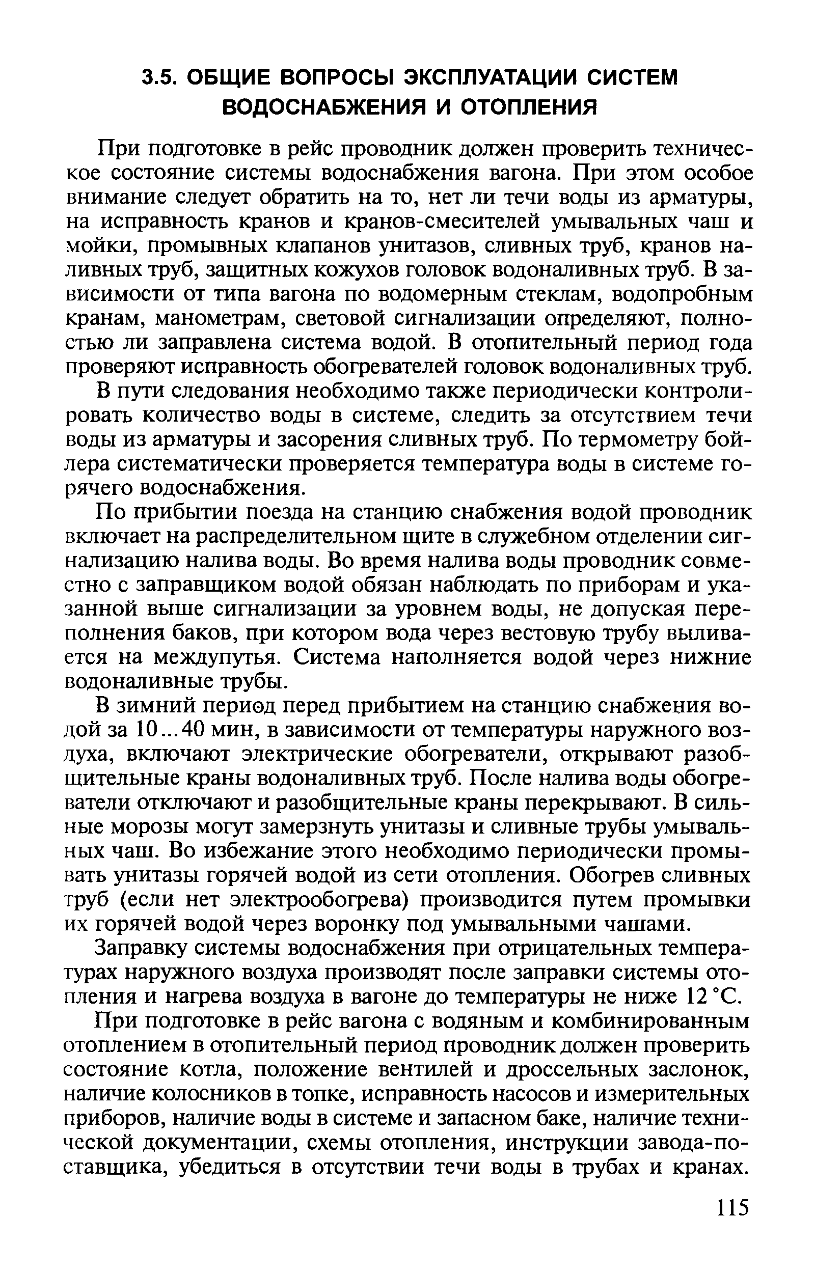 При подготовке в рейс проводник должен проверить техническое состояние системы водоснабжения вагона. При этом особое внимание следует обратить на то, нет ли течи воды из арматуры, на исправность кранов и кранов-смесителей умывальных чаш и мойки, промывных клапанов унрггазов, сливных труб, кранов наливных труб, защитных кожухов головок водоналивных труб. В зависимости от типа вагона по водомерным стеклам, водопробным кранам, манометрам, световой сигнализации определяют, полностью ли заправлена система водой. В отопительный период года проверяют исправность обогревателей головок водоналивных труб.
