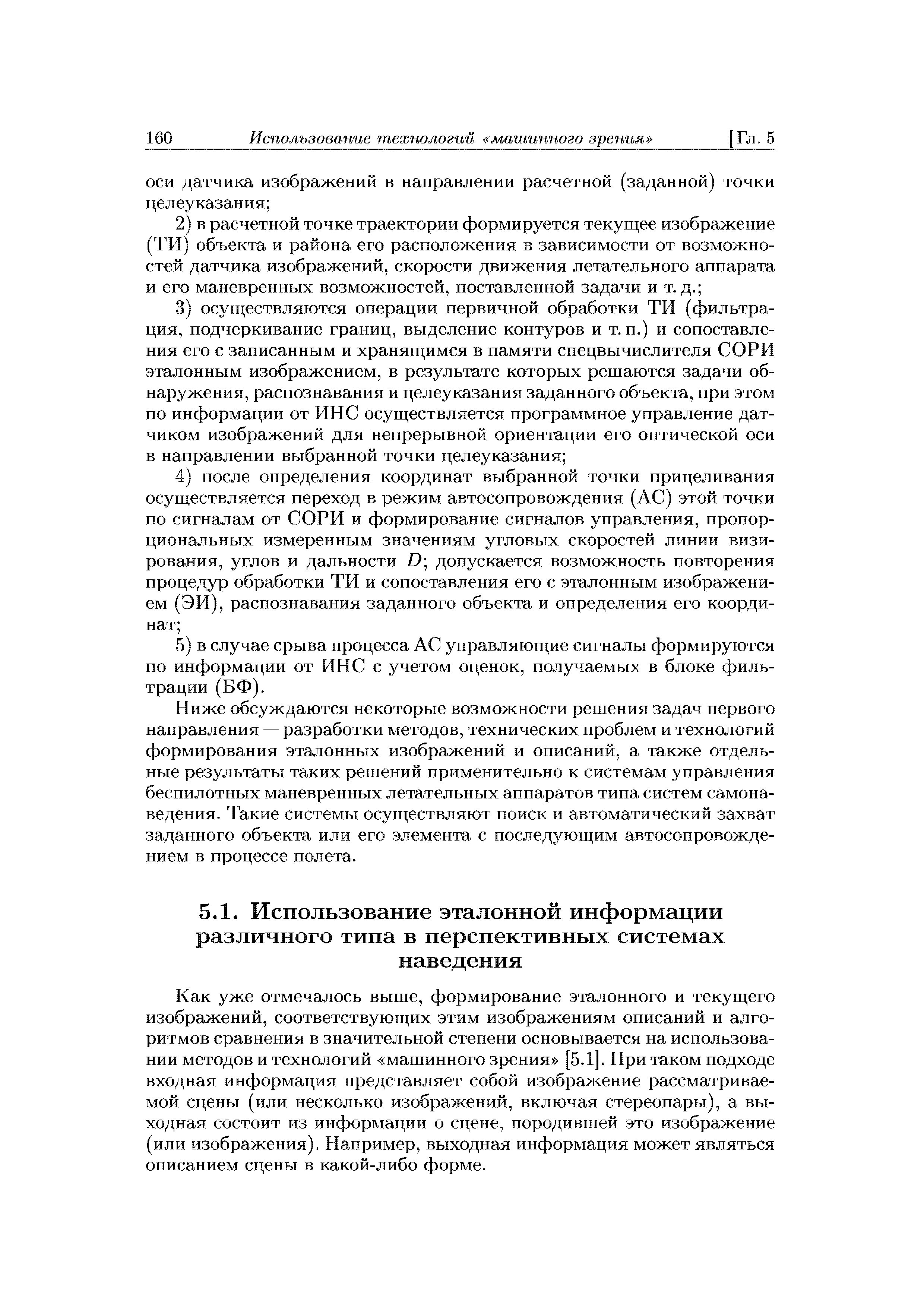 Как уже отмечалось выше, формирование эталонного и текущего изображений, соответствующих этим изображениям описаний и алгоритмов сравнения в значительной степени основывается на использовании методов и технологий машинного зрения [5.1]. При таком подходе входная информация представляет собой изображение рассматриваемой сцены (или несколько изображений, включая стереопары), а выходная состоит из информации о сцене, породившей это изображение (или изображения). Например, выходная информация может являться описанием сцены в какой-либо форме.
