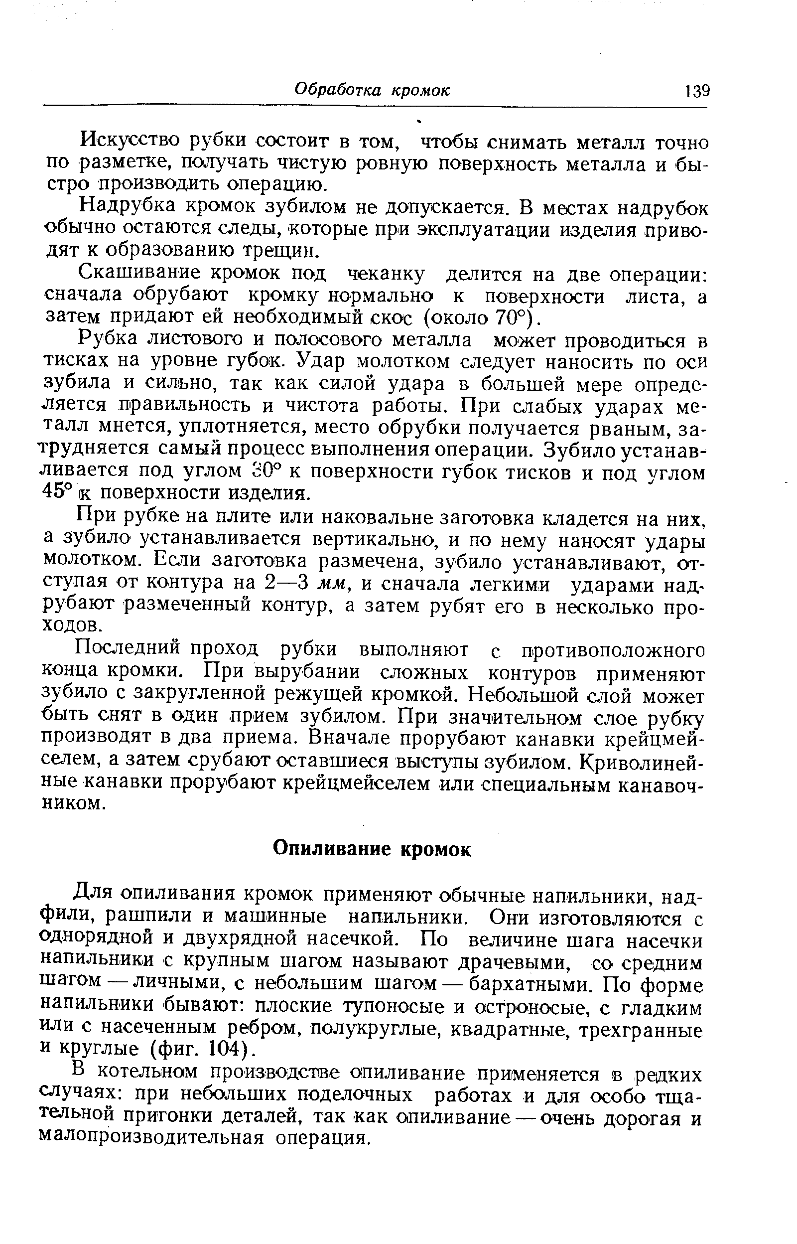 Для опиливания кромок применяют обычные напильники, надфили, рашпили и машинные напильники. Они изготовляются с однорядной и двухрядной насечкой. По величине шага насечки напильники с крупным шагом называют драчевыми, со средним шагом — личными, с небольшим шагом — бархатными. По форме напильники -бывают плоские тупоносые и остроносые, с гладким или с насеченным ребром, полукруглые, квадратные, трехгранные и круглые (фиг. 104).
