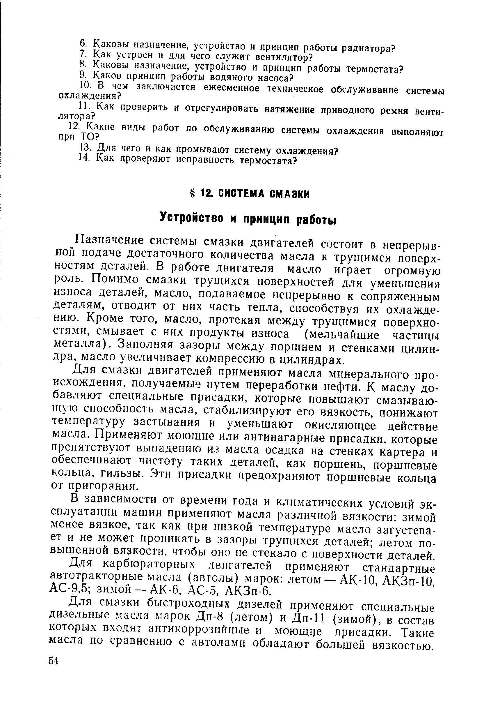 Назначение системы смазки двигателей состоит в непрерывной подаче достаточного количества масла к трущимся поверхностям деталей. В работе двигателя масло играет огромную роль. Помимо смазки трущихся поверхностей для уменьшения износа деталей, масло, подаваемое непрерывно к сопряженным деталям, отводит от них часть тепла, способствуя их охлаждению. Кроме того, масло, протекая между трущимися поверхностями, смывает с них продукты износа (мельчайшие частицы металла). Заполняя зазоры между поршнем и стенками цилиндра, масло увеличивает компрессию в цилиндрах.
