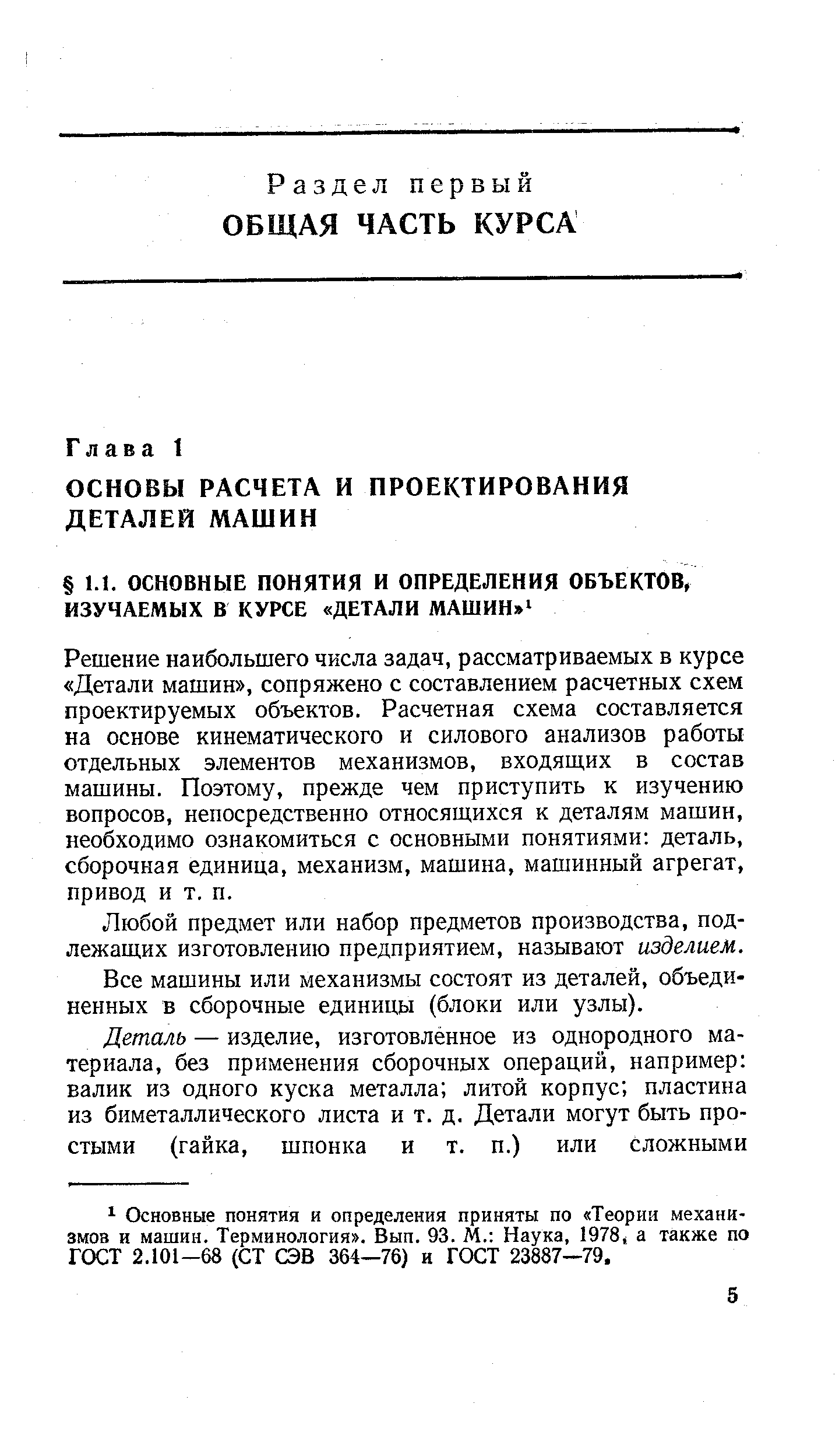 Решение наибольшего числа задач, рассматриваемых в курсе Детали машин , сопряжено с составлением расчетных схем проектируемых объектов. Расчетная схема составляется на основе кинематического и силового анализов работы отдельных элементов механизмов, входящих в состав машины. Поэтому, прежде чем приступить к изучению вопросов, непосредственно относящихся к деталям машин, необходимо ознакомиться с основными понятиями деталь, сборочная единица, механизм, машина, машинный агрегат, привод и т. п.
