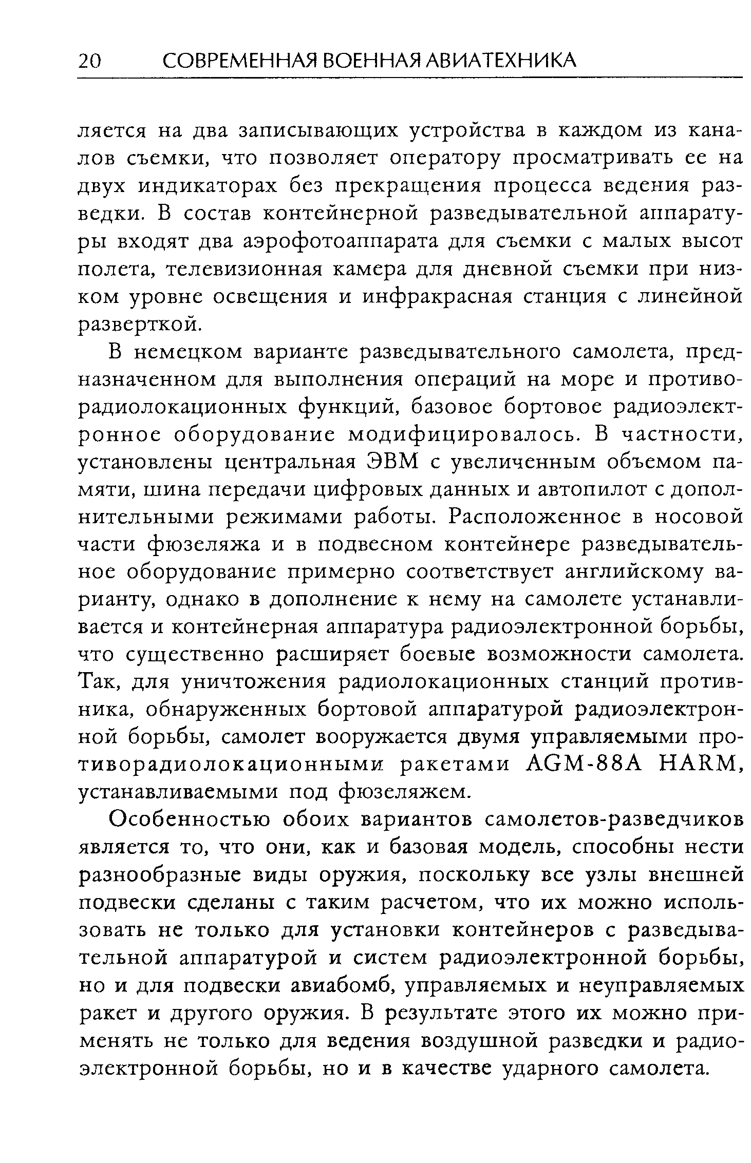 В немецком варианте разведывательного самолета, предназначенном для выполнения операций на море и противо-радиолокационных функций, базовое бортовое радиоэлектронное оборудование модифицировалось. В частности, установлены центральная ЭВМ с увеличенным объемом памяти, шина передачи цифровых данных и автопилот с дополнительными режимами работы. Расположенное в носовой части фюзеляжа и в подвесном контейнере разведывательное оборудование примерно соответствует английскому варианту, однако в дополнение к нему на самолете устанавливается и контейнерная аппаратура радиоэлектронной борьбы, что существенно расширяет боевые возможности самолета. Так, для уничтожения радиолокационных станций противника, обнаруженных бортовой аппаратурой радиоэлектронной борьбы, самолет вооружается двумя управляемыми про-тиворадиолокационными ракетами AGM-88A HARM, устанавливаемыми под фюзеляжем.
