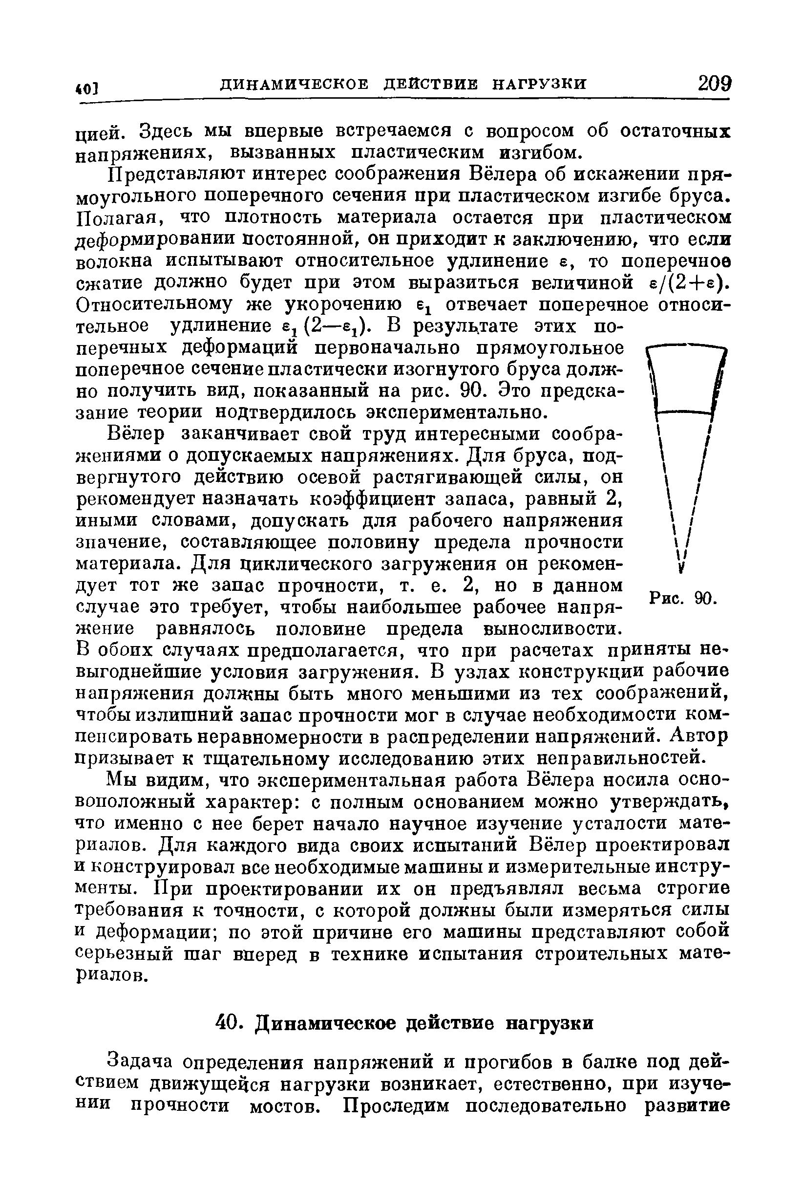 Представляют интерес соображения Вёлера об искажении прямоугольного поперечного сечения при пластическом изгибе бруса. Полагая, что плотность материала остается при пластическом деформировании постоянной, он приходит к заключению, что еслл волокна испытывают относительное удлинение е, то поперечное сжатие должно будет при этом выразиться величиной е/(2+е). Относительному же укорочению отвечает поперечное относительное удлинение (2—Sj). В резуль тате этих поперечных деформаций первоначально прямоугольное поперечное сечение пластически изогнутого бруса должно получить вид, показанный на рис. 90. Это предсказание теории подтвердилось экспериментально.
