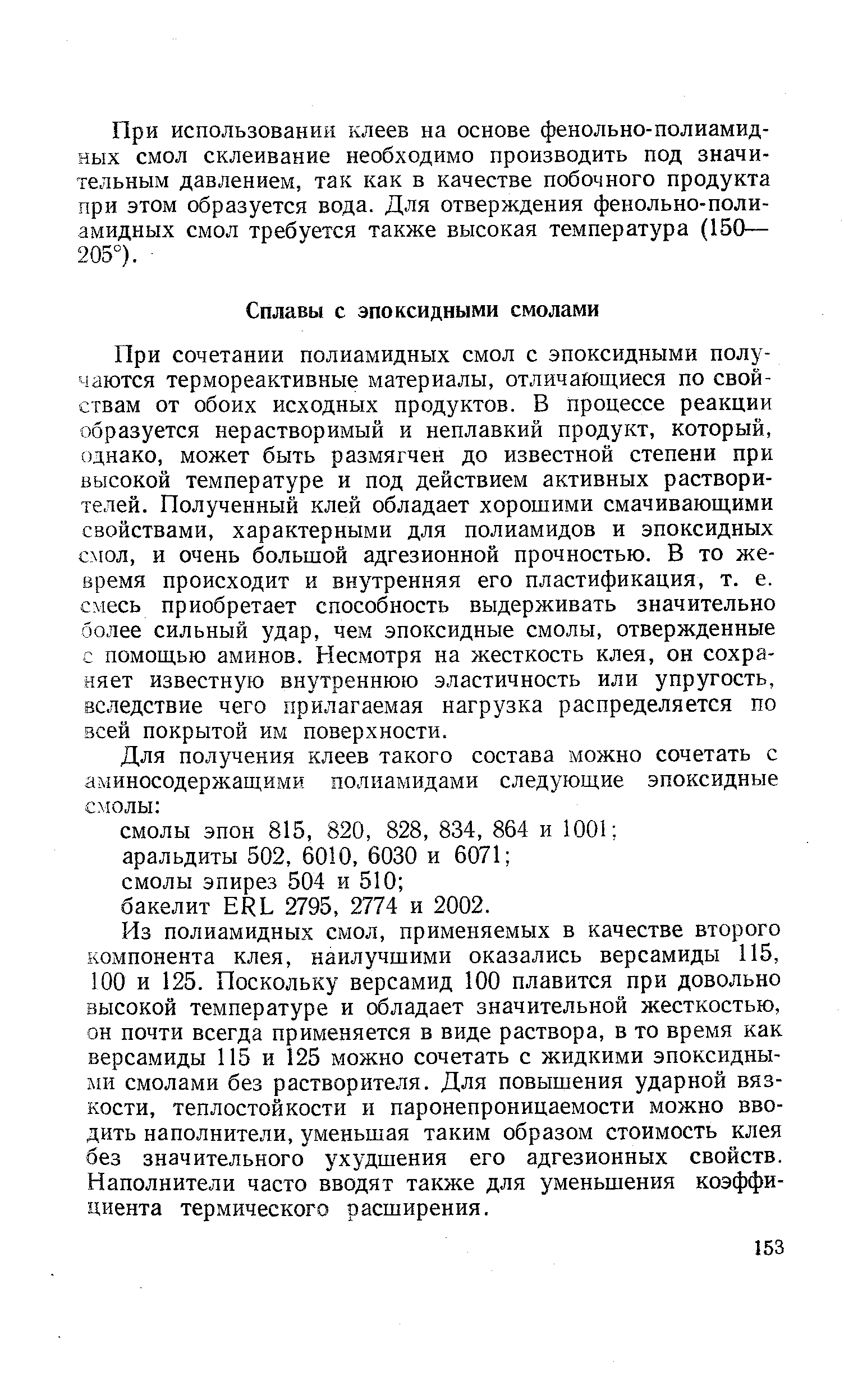 При сочетании полиамидных смол с эпоксидными получаются термореактивные материалы, отличающиеся по свойствам от обоих исходных продуктов. В процессе реакции образуется нерастворимый и неплавкий продукт, который, однако, может быть размягчен до известной степени при высокой температуре и под действием активных растворителей. Полученный клей обладает хорошими смачивающими свойствами, характерными для полиамидов и эпоксидных юл, и очень большой адгезионной прочностью. В то же-время происходит и внутренняя его пластификация, т. е. смесь приобретает способность выдерживать значительно более сильный удар, чем эпоксидные смолы, отвержденные с помощью аминов. Несмотря на жесткость клея, он сохраняет известную внутреннюю эластичность или упругость, вследствие чего прилагаемая нагрузка распределяется по всей покрытой им поверхности.
